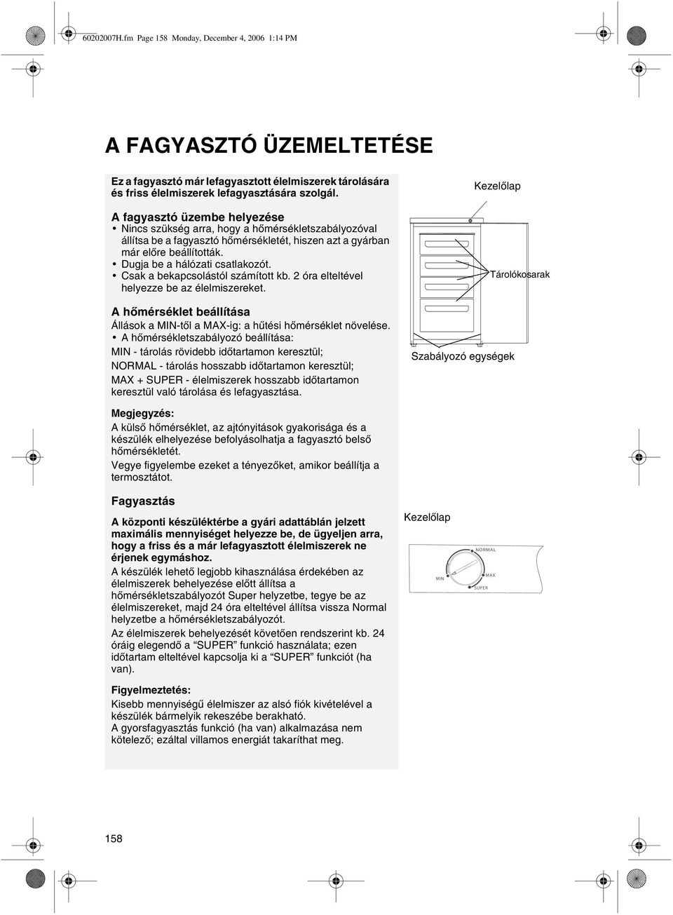 Csak a bekapcsolástól számított kb. 2 óra elteltével helyezze be az élelmiszereket. A hõmérséklet beállítása Állások a MIN-tõl a MAX-ig: a hûtési hõmérséklet növelése.