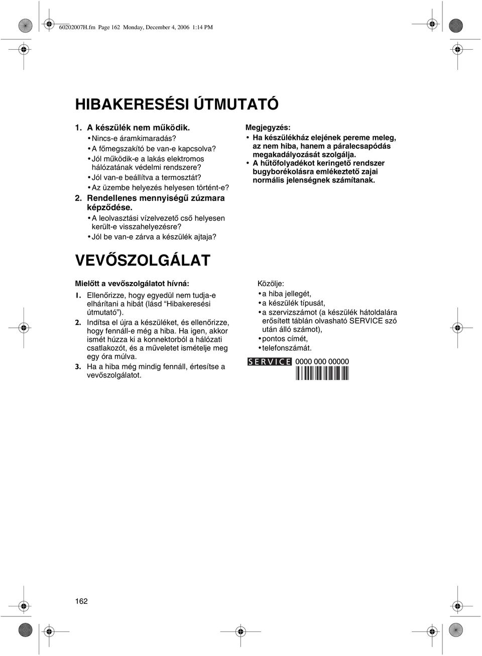 A leolvasztási vízelvezetõ csõ helyesen került-e visszahelyezésre? Jól be van-e zárva a készülék ajtaja?