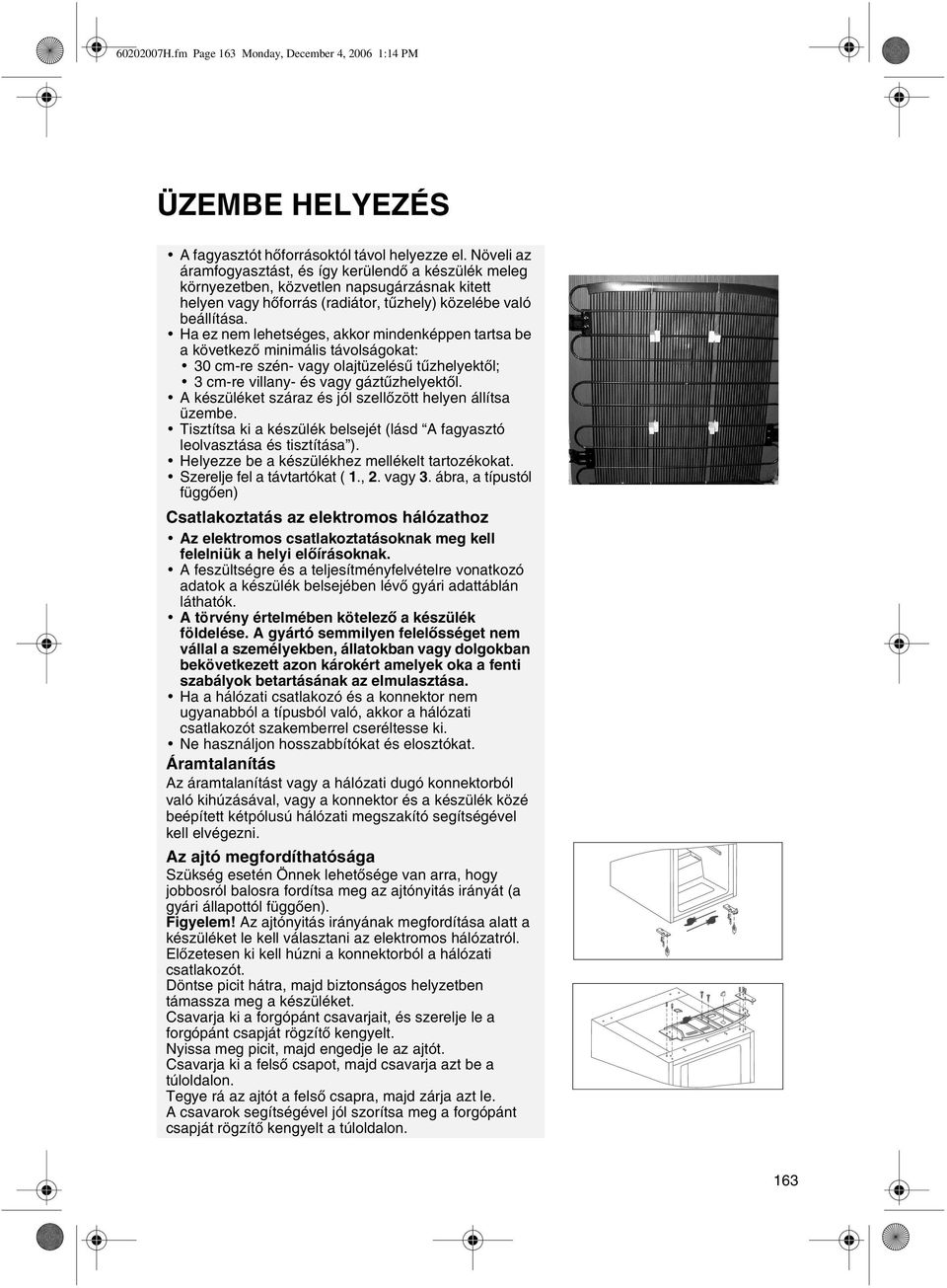 Ha ez nem lehetséges, akkor mindenképpen tartsa be a következõ minimális távolságokat: 30 cm-re szén- vagy olajtüzelésû tûzhelyektõl; 3 cm-re villany- és vagy gáztûzhelyektõl.