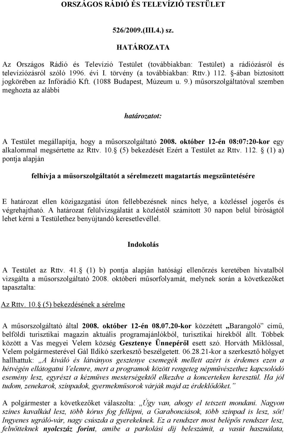 ) műsorszolgáltatóval szemben meghozta az alábbi határozatot: A Testület megállapítja, hogy a műsorszolgáltató 2008. október 12-én 08:07:20-kor egy alkalommal megsértette az Rttv. 10.