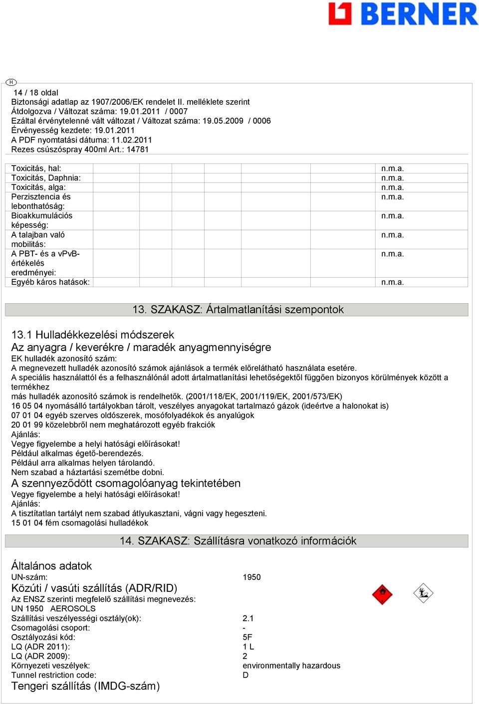 1 Hulladékkezelési módszerek Az anyagra / keverékre / maradék anyagmennyiségre EK hulladék azonosító szám: A megnevezett hulladék azonosító számok ajánlások a termék előrelátható használata esetére.