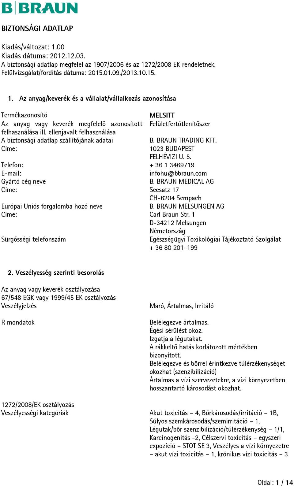 BRAUN MEDICAL AG Címe: Seesatz 17 CH-6204 Sempach Európai Uniós forgalomba hozó neve B. BRAUN MELSUNGEN AG Címe: Carl Braun Str.