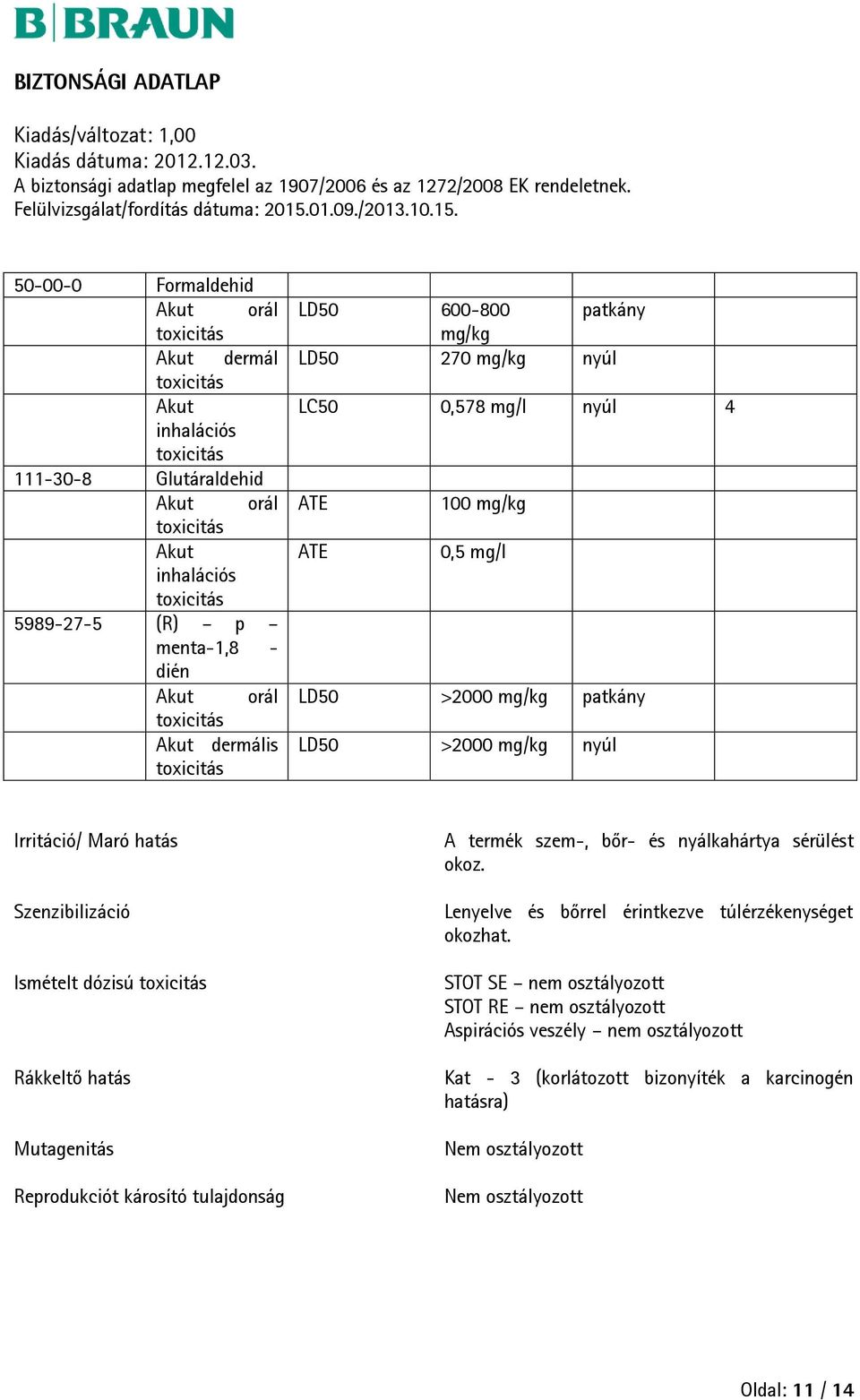 dózisú Rákkeltő hatás Mutagenitás Reprodukciót károsító tulajdonság A termék szem-, bőr- és nyálkahártya sérülést okoz. Lenyelve és bőrrel érintkezve túlérzékenységet okozhat.