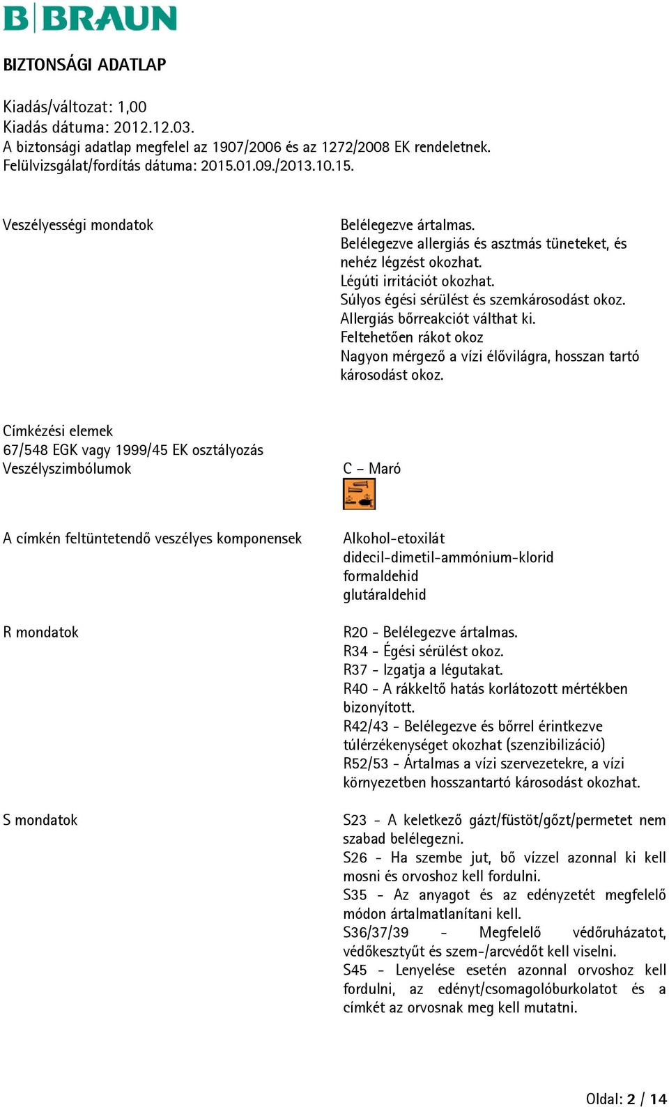 Címkézési elemek 67/548 EGK vagy 1999/45 EK osztályozás Veszélyszimbólumok C Maró A címkén feltüntetendő veszélyes komponensek R mondatok S mondatok Alkohol-etoxilát didecil-dimetil-ammónium-klorid