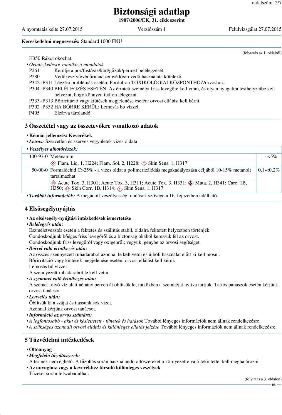 P304+P340 BELÉLEGZÉS ESETÉN: Az érintett személyt friss levegőre kell vinni, és olyan nyugalmi testhelyzetbe kell helyezni, hogy könnyen tudjon lélegezni.