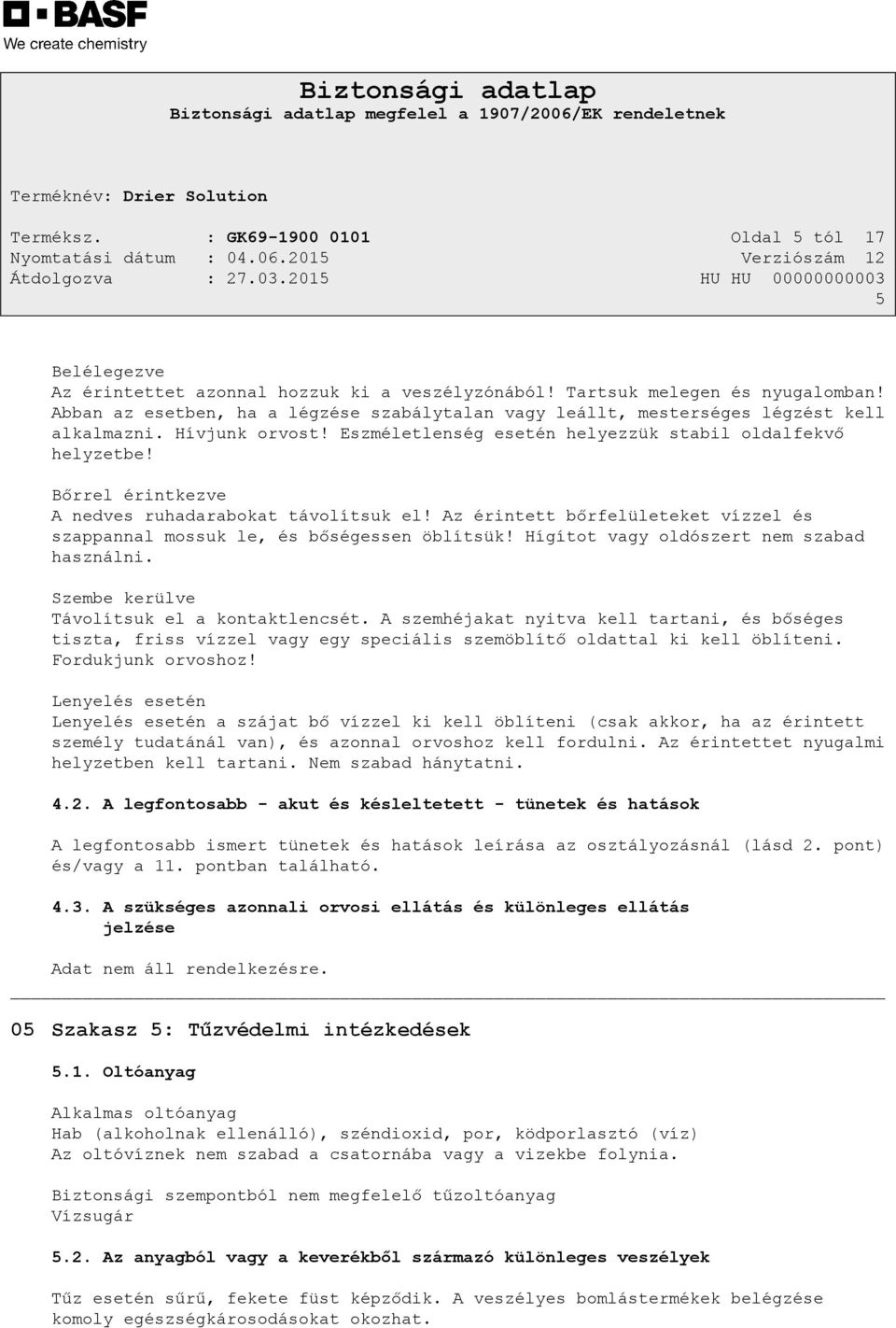 Bőrrel érintkezve A nedves ruhadarabokat távolítsuk el! Az érintett bőrfelületeket vízzel és szappannal mossuk le, és bőségessen öblítsük! Hígítot vagy oldószert nem szabad használni.