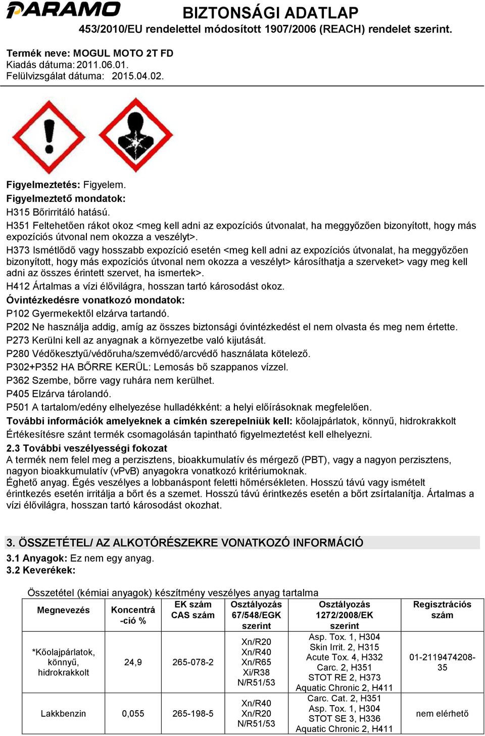 H373 Ismétlődő vagy hosszabb expozíció esetén <meg kell adni az expozíciós útvonalat, ha meggyőzően bizonyított, hogy más expozíciós útvonal nem okozza a veszélyt> károsíthatja a szerveket> vagy meg