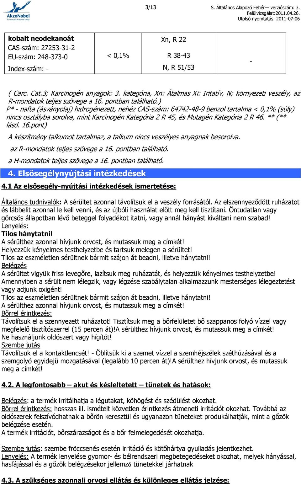 ) P* - nafta (ásványolaj) hidrogénezett, nehéz CAS-szám: 64742-48-9 benzol tartalma < 0,1% (súly) nincs osztályba sorolva, mint Karcinogén Kategória 2 R 45, és Mutagén Kategória 2 R 46. ** (** lásd.