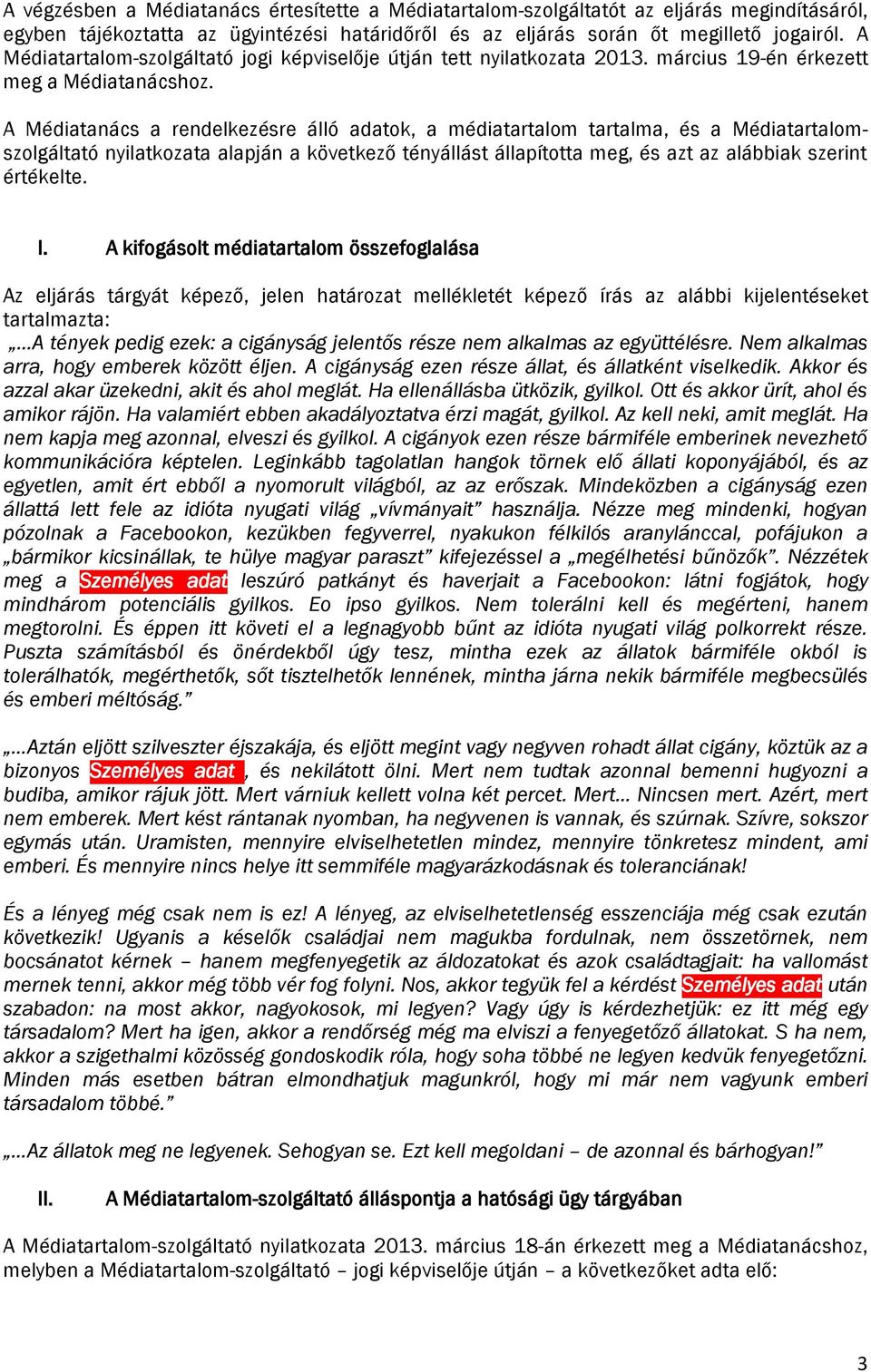 A Médiatanács a rendelkezésre álló adatok, a médiatartalom tartalma, és a Médiatartalomszolgáltató nyilatkozata alapján a következő tényállást állapította meg, és azt az alábbiak szerint értékelte. I.