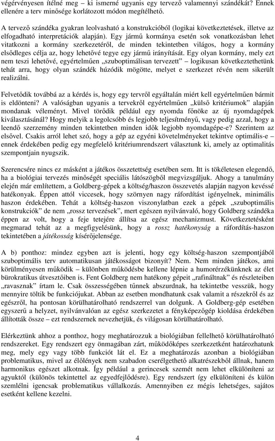 Egy jármű kormánya esetén sok vonatkozásban lehet vitatkozni a kormány szerkezetéről, de minden tekintetben világos, hogy a kormány elsődleges célja az, hogy lehetővé tegye egy jármű irányítását.