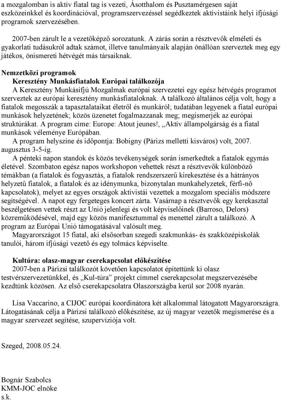 A zárás során a résztvevők elméleti és gyakorlati tudásukról adtak számot, illetve tanulmányaik alapján önállóan szerveztek meg egy játékos, önismereti hétvégét más társaiknak.