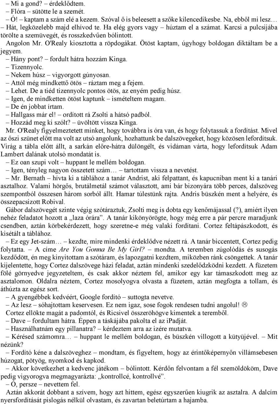 Ötöst kaptam, úgyhogy boldogan diktáltam be a jegyem. Hány pont? fordult hátra hozzám Kinga. Tizennyolc. Nekem húsz vigyorgott gúnyosan. Attól még mindkettő ötös ráztam meg a fejem. Lehet.