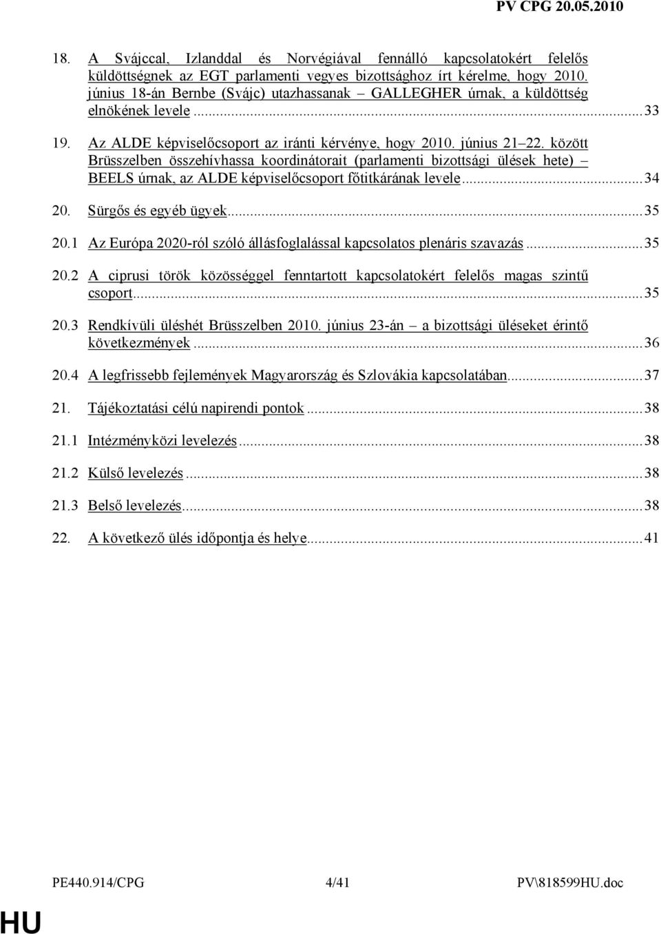 között Brüsszelben összehívhassa koordinátorait (parlamenti bizottsági ülések hete) BEELS úrnak, az ALDE képviselıcsoport fıtitkárának levele...34 20. Sürgıs és egyéb ügyek...35 20.