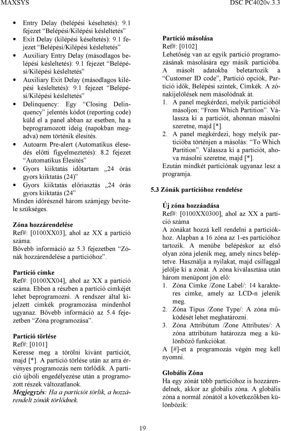 1 fejezet Belépési/Kilépési késleltetés Delinquency: Egy Closing Delinquency jelentés kódot (reporting code) küld el a panel abban az esetben, ha a beprogramozott ideig (napokban megadva) nem