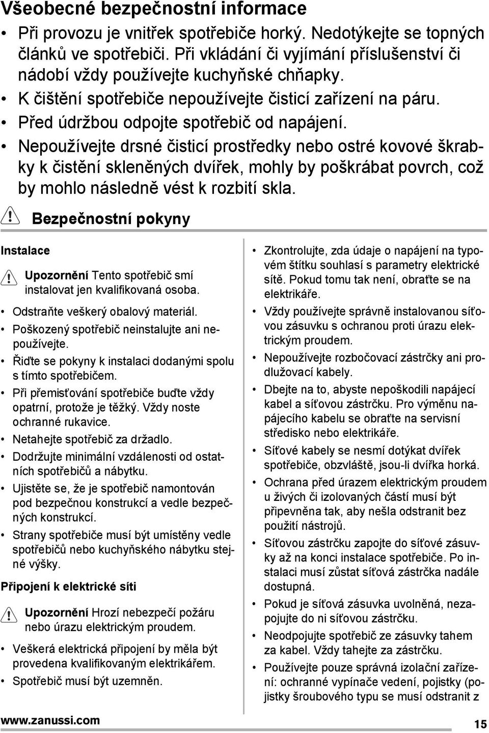 Nepoužívejte drsné čisticí prostředky nebo ostré kovové škrabky k čistění skleněných dvířek, mohly by poškrábat povrch, což by mohlo následně vést k rozbití skla.