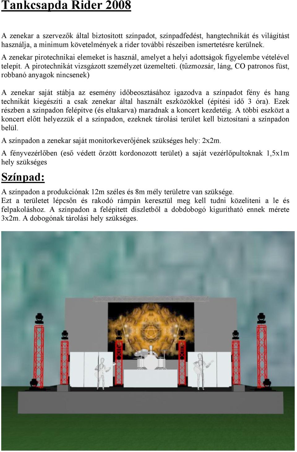 (tűzmozsár, láng, CO patronos füst, robbanó anyagok nincsenek) A zenekar saját stábja az esemény időbeosztásához igazodva a színpadot fény és hang technikát kiegészíti a csak zenekar által használt