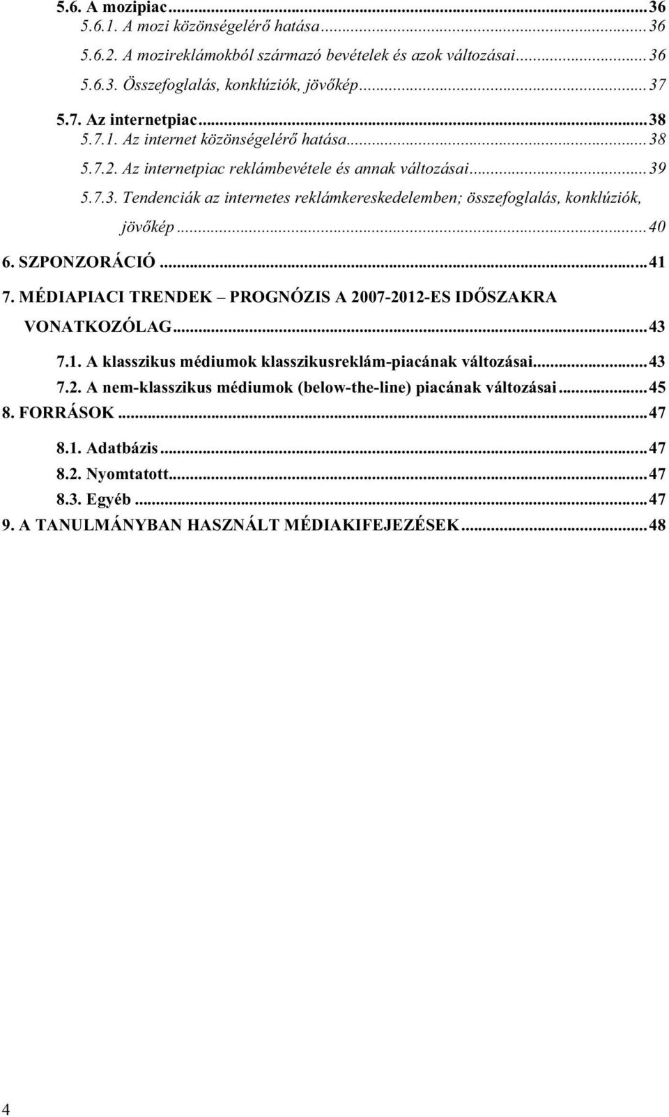 ..40 6. SZPONZORÁCIÓ...41 7. MÉDIAPIACI TRENDEK PROGNÓZIS A 2007-2012-ES ID SZAKRA VONATKOZÓLAG...43 7.1. A klasszikus médiumok klasszikusreklám-piacának változásai...43 7.2. A nem-klasszikus médiumok (below-the-line) piacának változásai.