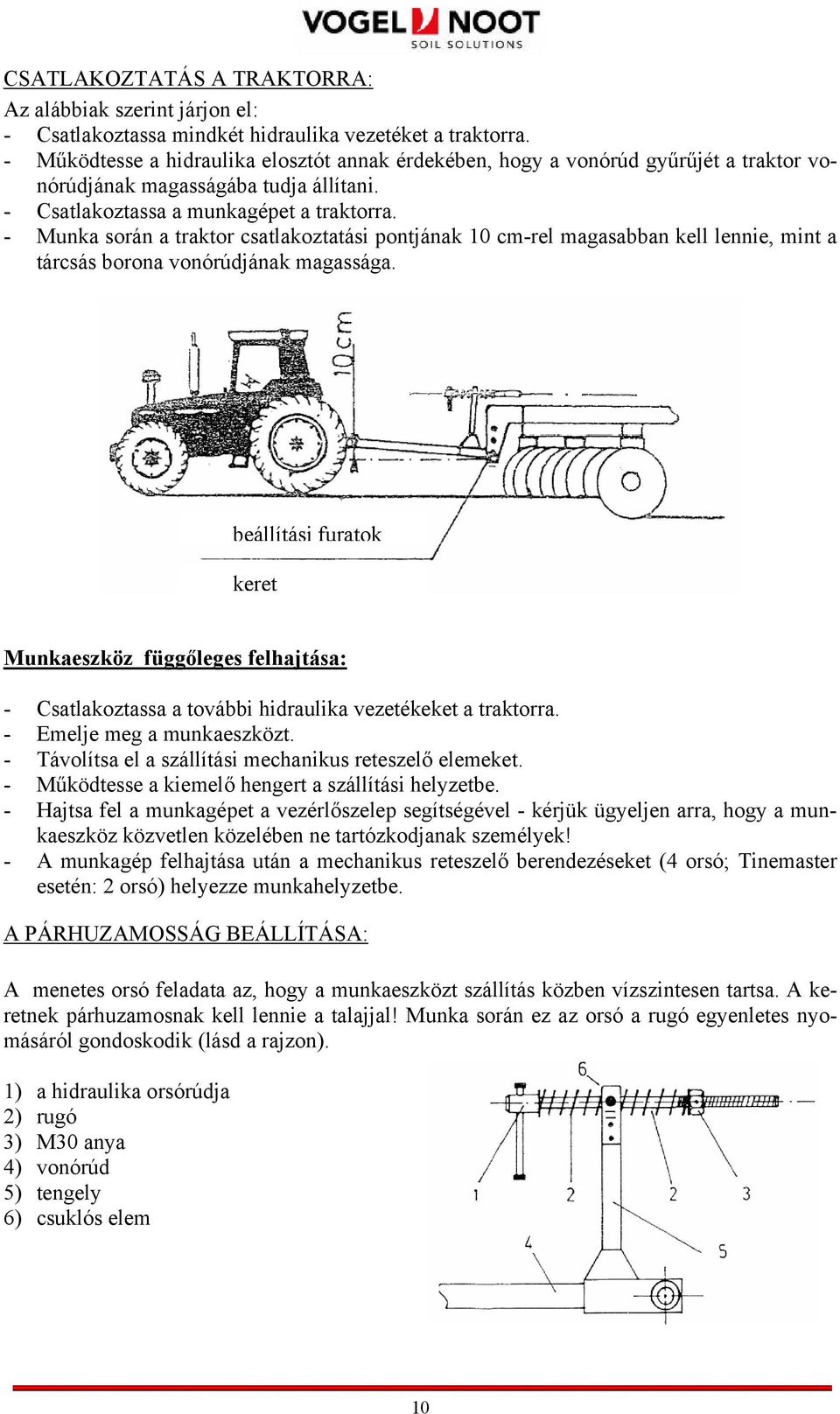 - Munka során a traktor csatlakoztatási pontjának 10 cm-rel magasabban kell lennie, mint a tárcsás borona vonórúdjának magassága.