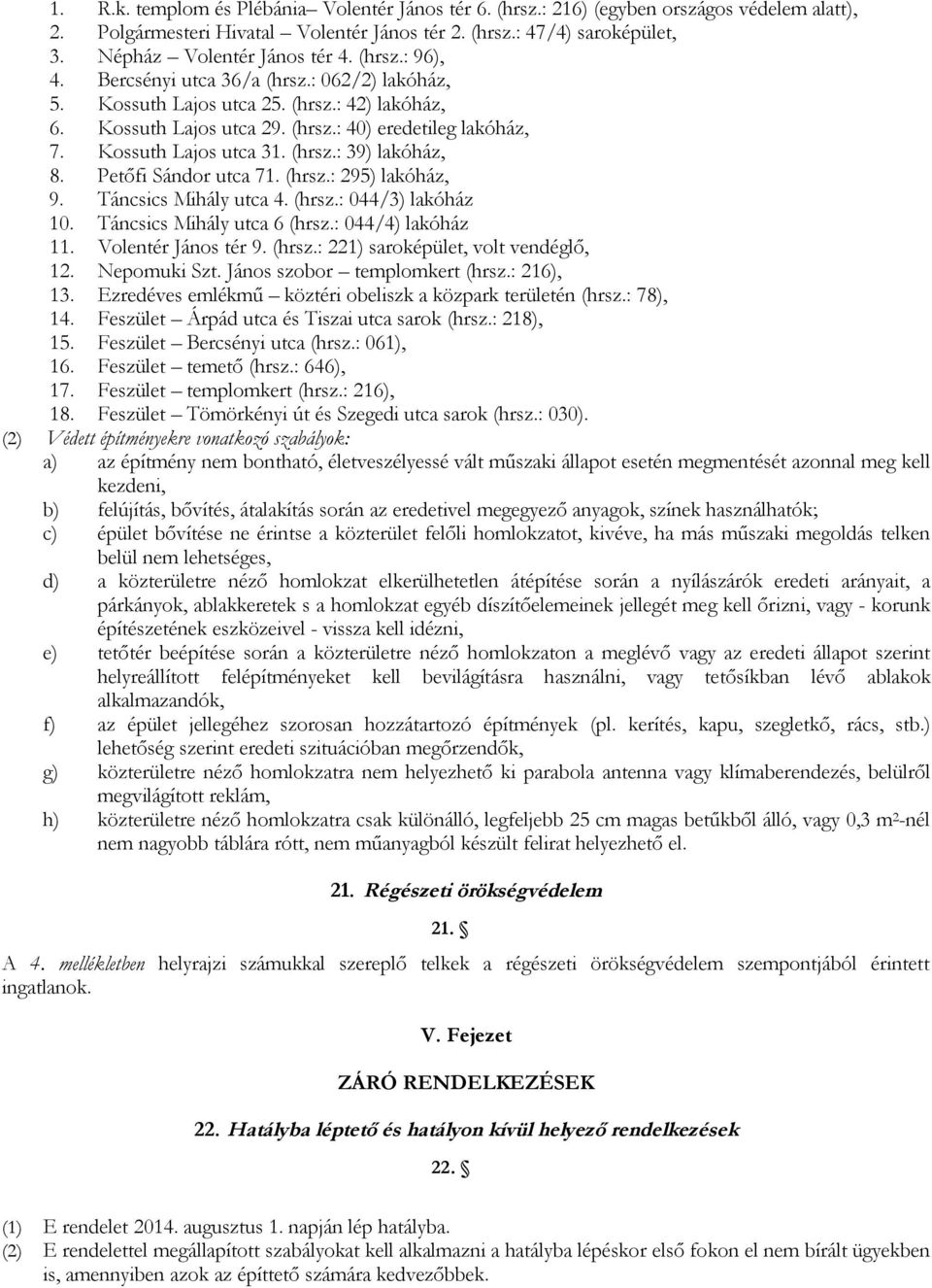 Kossuth Lajos utca 31. (hrsz.: 39) lakóház, 8. Petőfi Sándor utca 71. (hrsz.: 295) lakóház, 9. Táncsics Mihály utca 4. (hrsz.: 044/3) lakóház 10. Táncsics Mihály utca 6 (hrsz.: 044/4) lakóház 11.