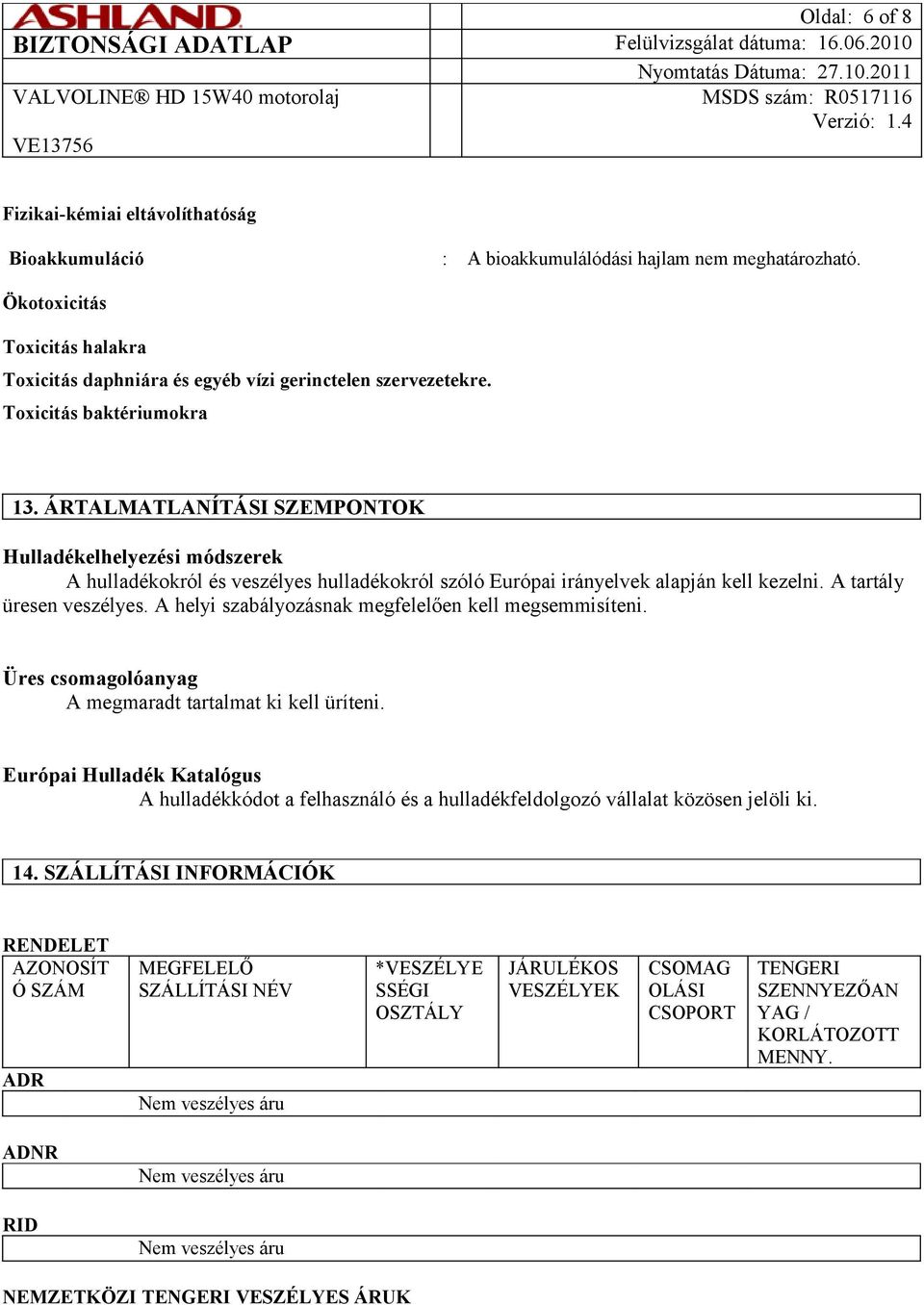 ÁRTALMATLANÍTÁSI SZEMPONTOK Hulladékelhelyezési módszerek A hulladékokról és veszélyes hulladékokról szóló Európai irányelvek alapján kell kezelni. A tartály üresen veszélyes.