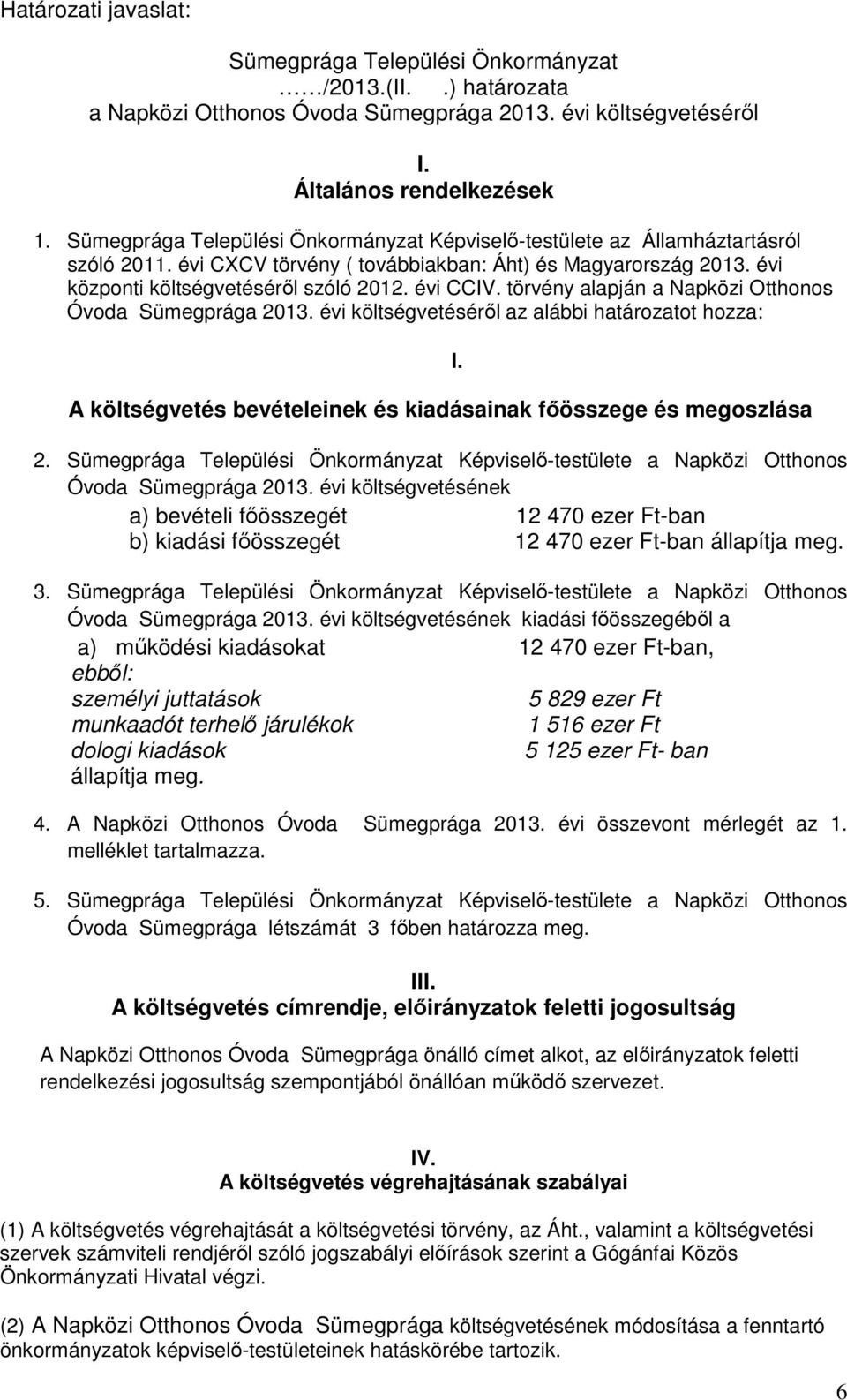 törvény alapján a Napközi Otthonos Óvoda Sümegprága 2013. évi költségvetéséről az alábbi határozatot hozza: A költségvetés bevételeinek és kiadásainak főösszege és megoszlása 2.