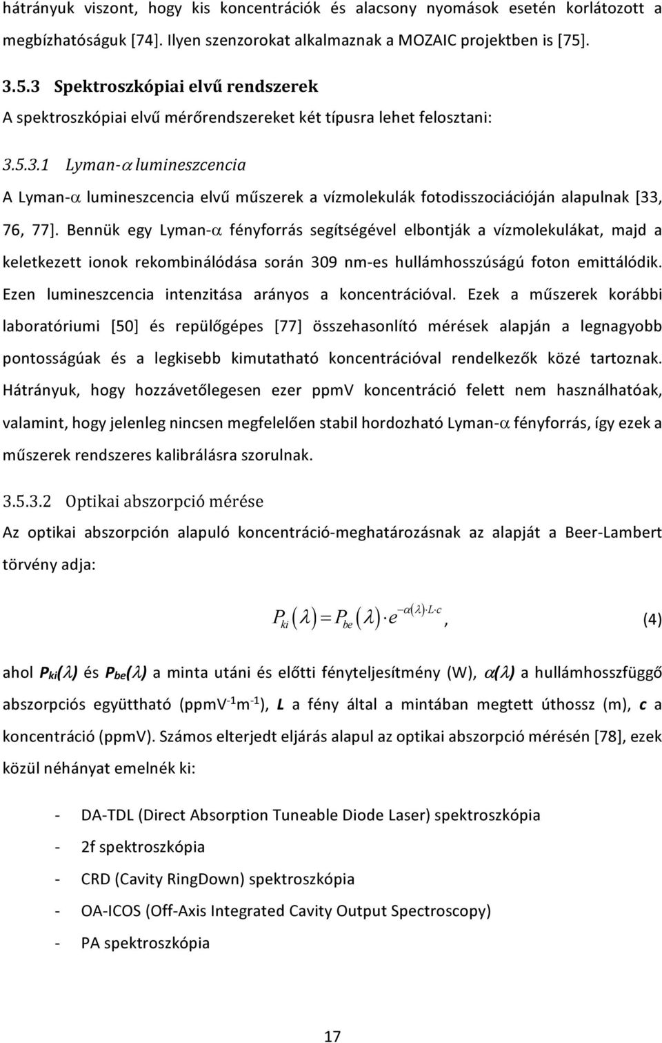 Bennük egy Lyman-α fényforrás segítségével elbontják a vízmolekulákat, majd a keletkezett ionok rekombinálódása során 309 nm-es hullámhosszúságú foton emittálódik.