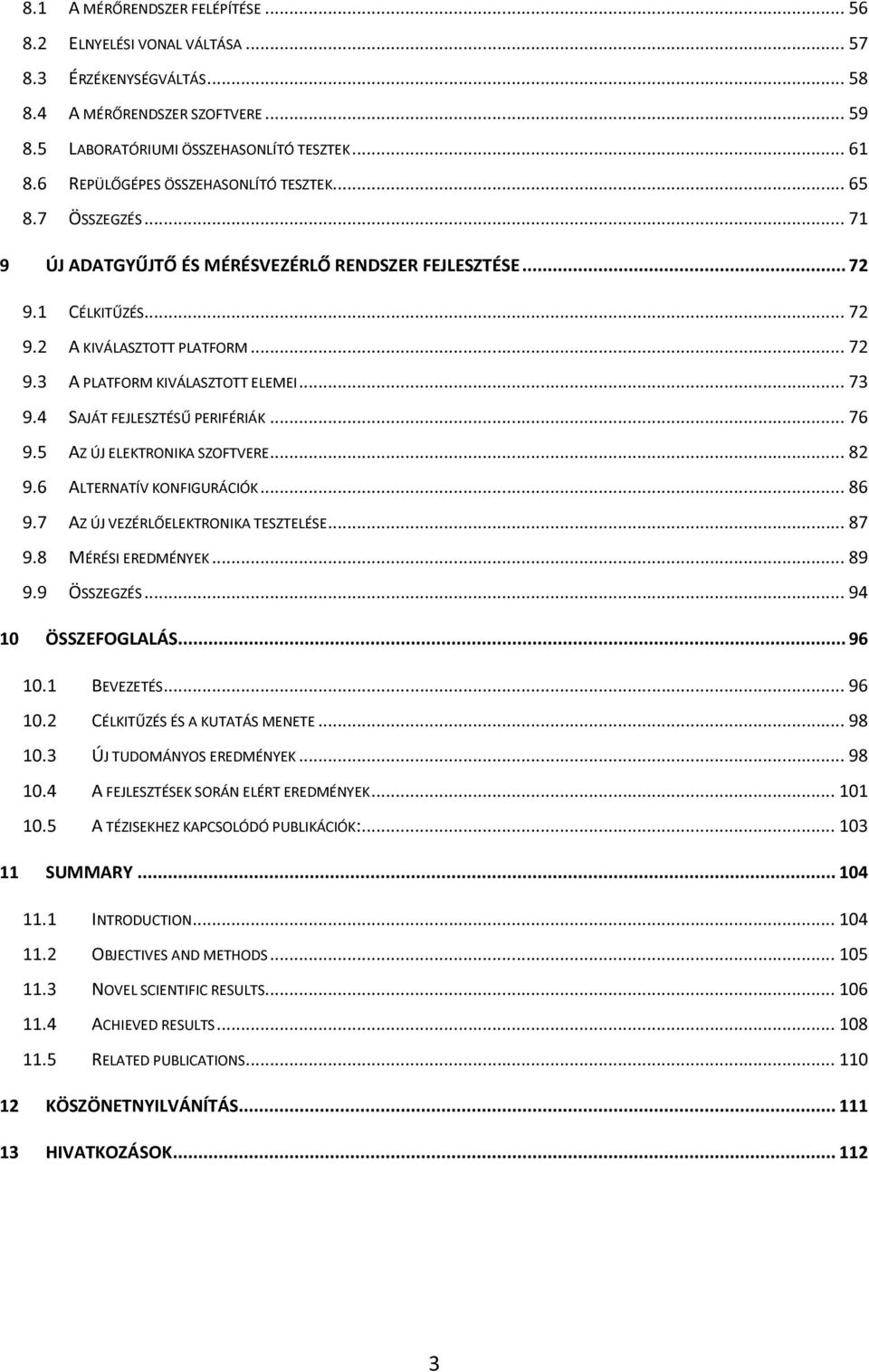 .. 73 9.4 SAJÁT FEJLESZTÉSŰ PERIFÉRIÁK... 76 9.5 AZ ÚJ ELEKTRONIKA SZOFTVERE... 82 9.6 ALTERNATÍV KONFIGURÁCIÓK... 86 9.7 AZ ÚJ VEZÉRLŐELEKTRONIKA TESZTELÉSE... 87 9.8 MÉRÉSI EREDMÉNYEK... 89 9.