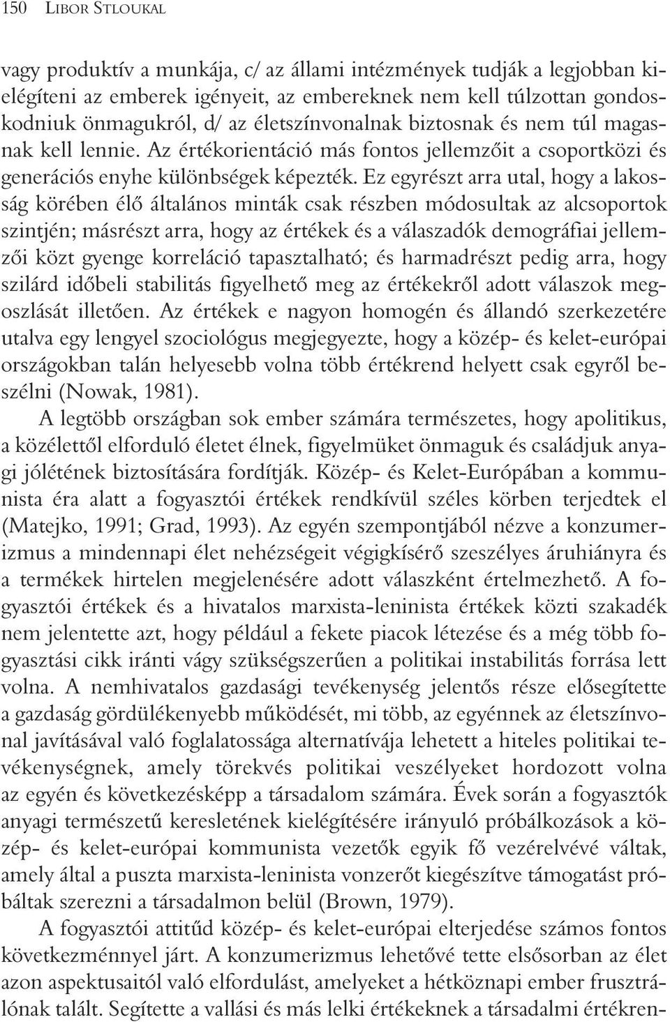 Ez egyrészt arra utal, hogy a lakosság körében élõ általános minták csak részben módosultak az alcsoportok szintjén; másrészt arra, hogy az értékek és a válaszadók demográfiai jellemzõi közt gyenge