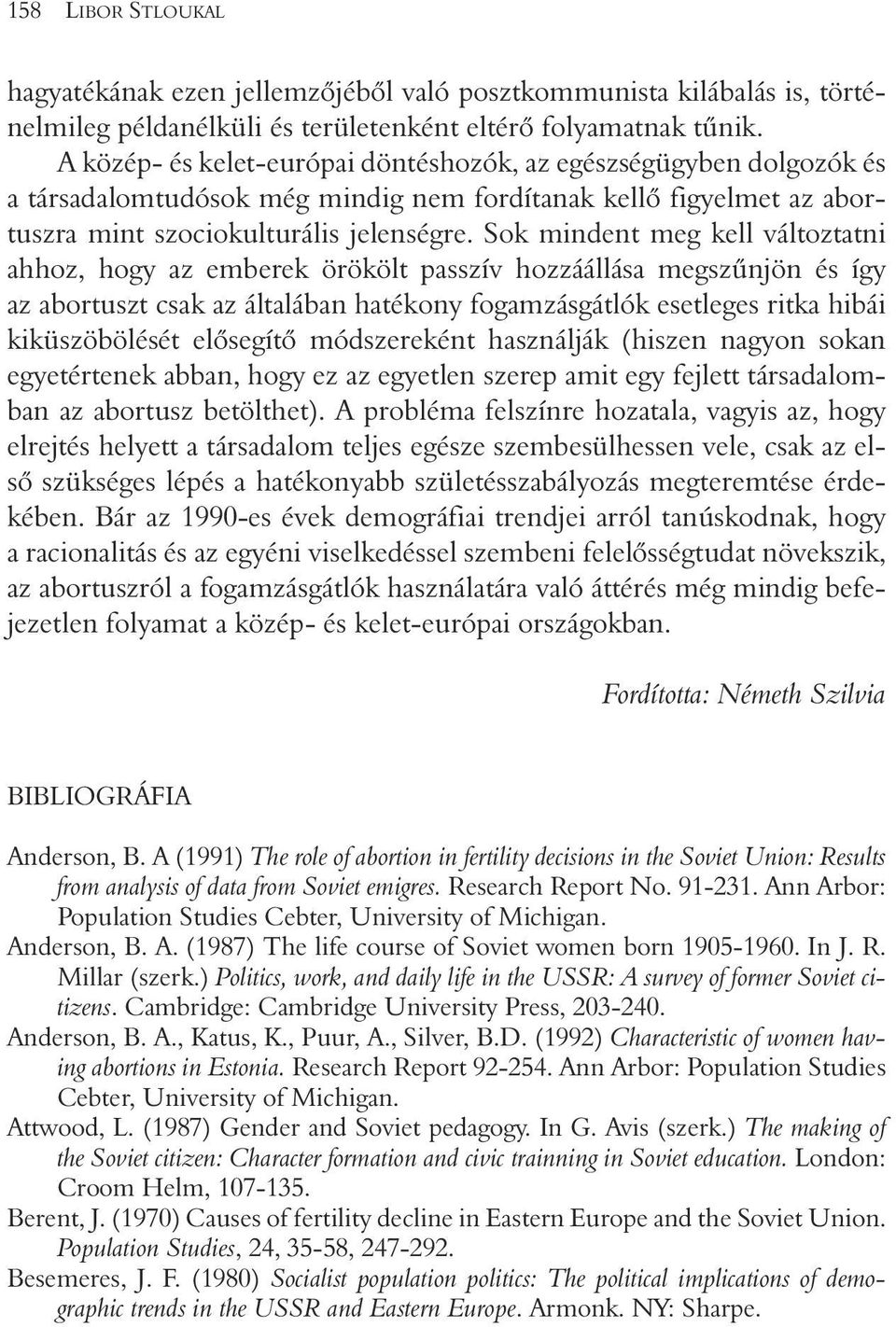 Sok mindent meg kell változtatni ahhoz, hogy az emberek örökölt passzív hozzáállása megszûnjön és így az abortuszt csak az általában hatékony fogamzásgátlók esetleges ritka hibái kiküszöbölését