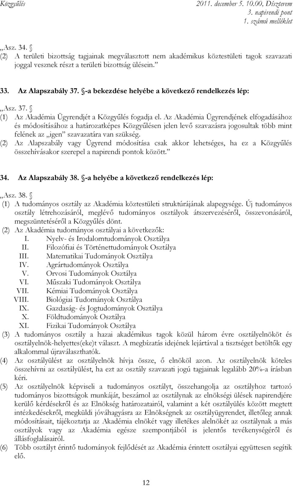 Az Akadémia Ügyrendjének elfogadásához és módosításához a határozatképes Közgyőlésen jelen levı szavazásra jogosultak több mint felének az igen szavazatára van szükség.