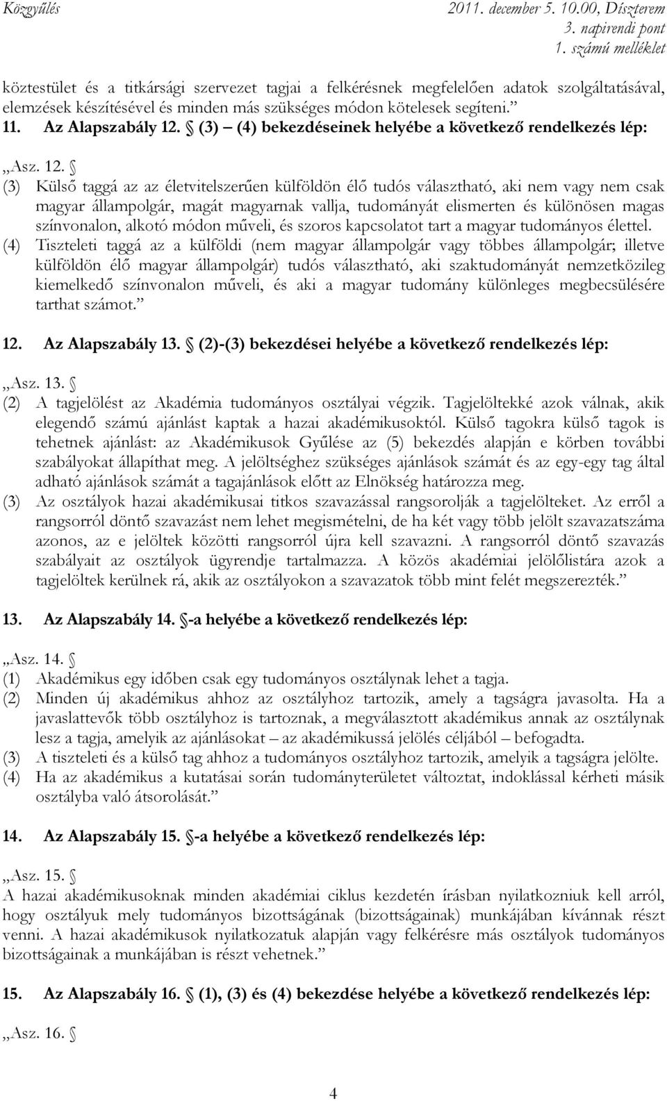 (3) Külsı taggá az az életvitelszerően külföldön élı tudós választható, aki nem vagy nem csak magyar állampolgár, magát magyarnak vallja, tudományát elismerten és különösen magas színvonalon, alkotó