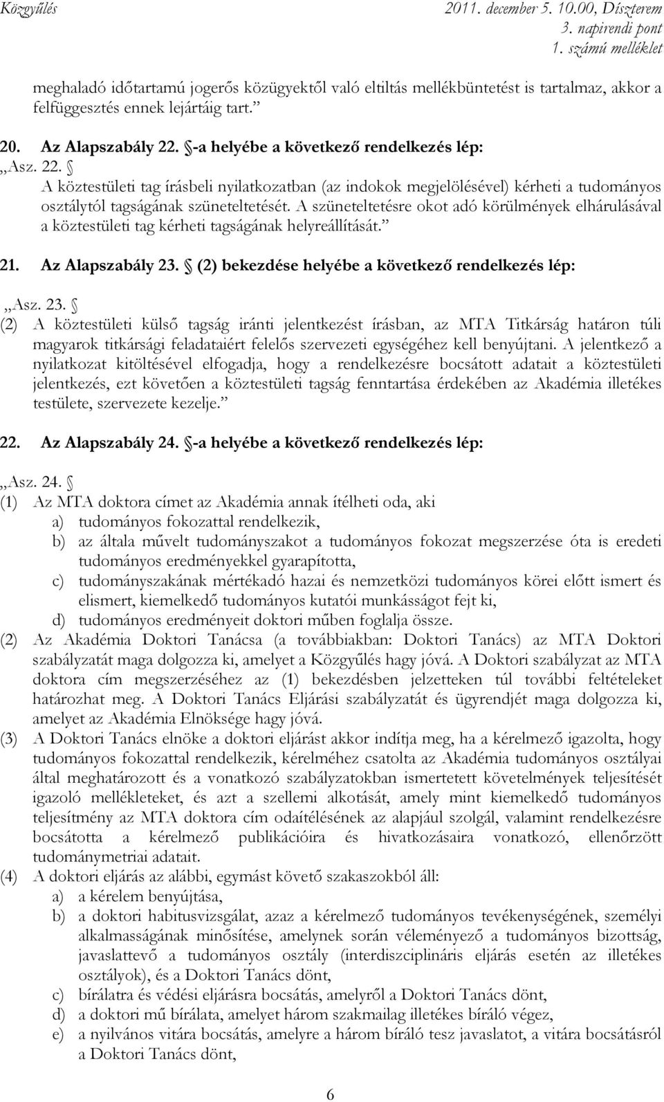 A szüneteltetésre okot adó körülmények elhárulásával a köztestületi tag kérheti tagságának helyreállítását. 21. Az Alapszabály 23.