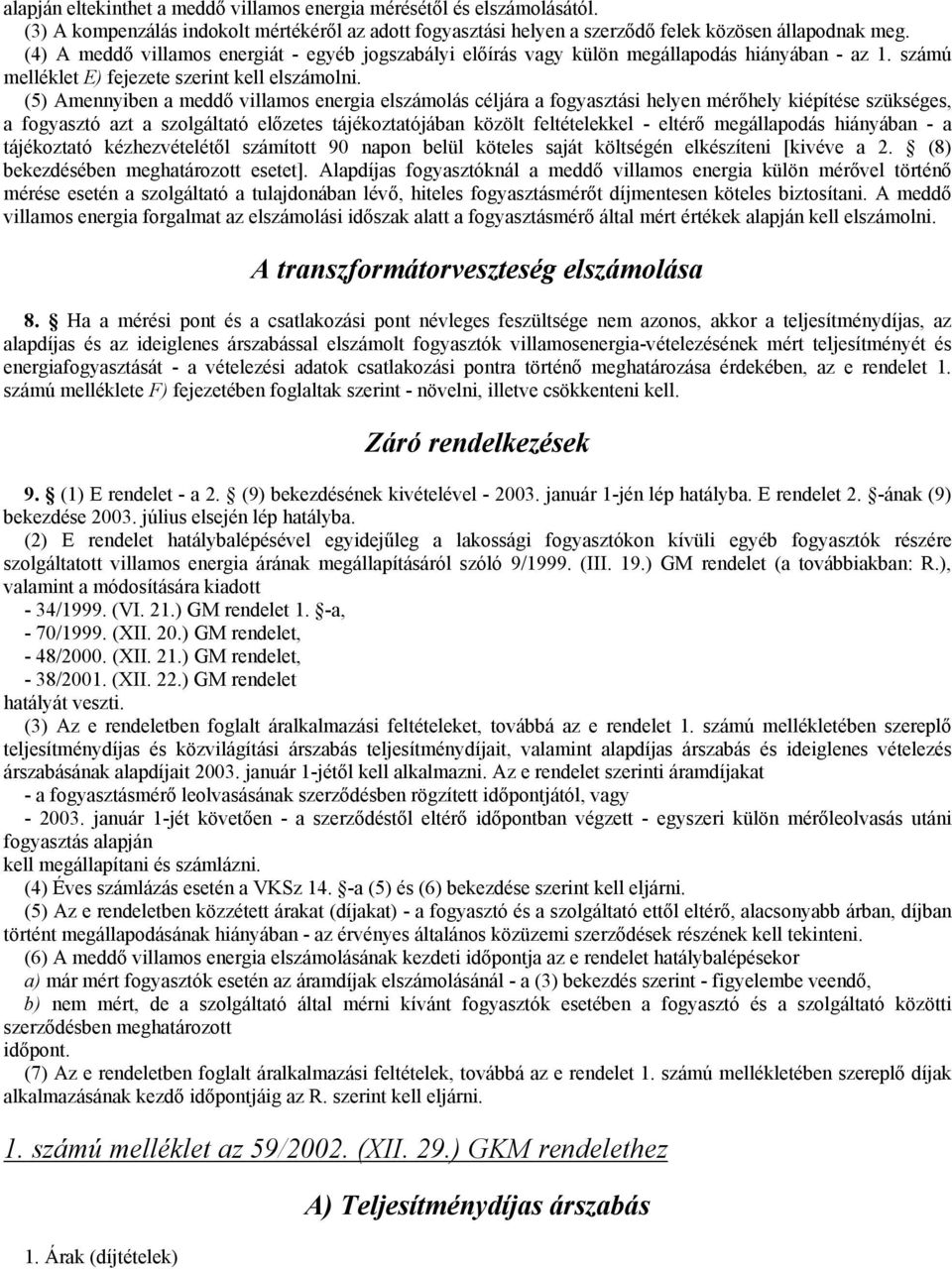 (5) Amennyiben a meddő villamos energia elszámolás céljára a fogyasztási helyen mérőhely kiépítése szükséges, a fogyasztó azt a szolgáltató előzetes tájékoztatójában közölt feltételekkel - eltérő