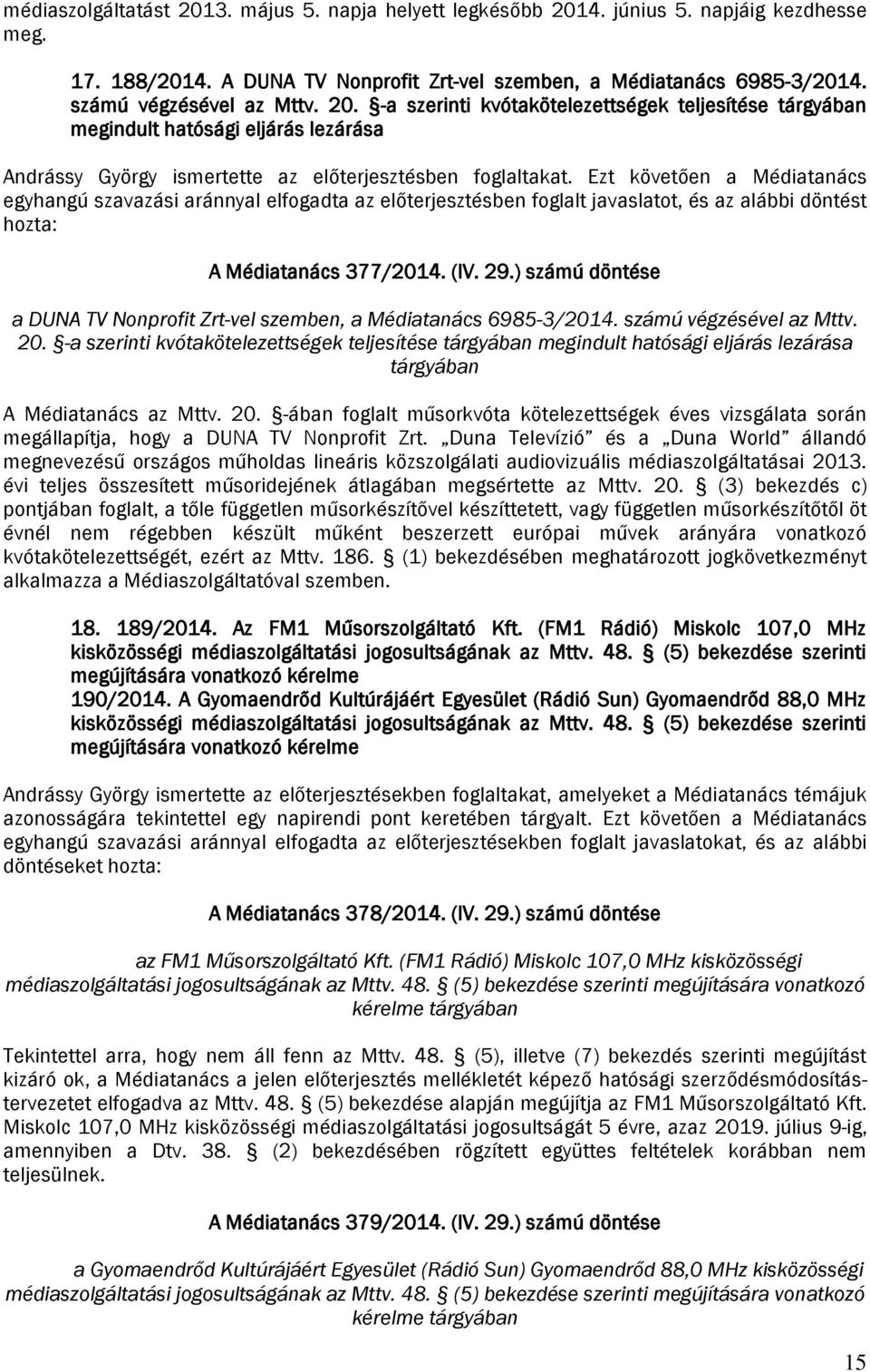 Ezt követően a Médiatanács egyhangú szavazási aránnyal elfogadta az előterjesztésben foglalt javaslatot, és az alábbi döntést hozta: A Médiatanács 377/2014. (IV. 29.