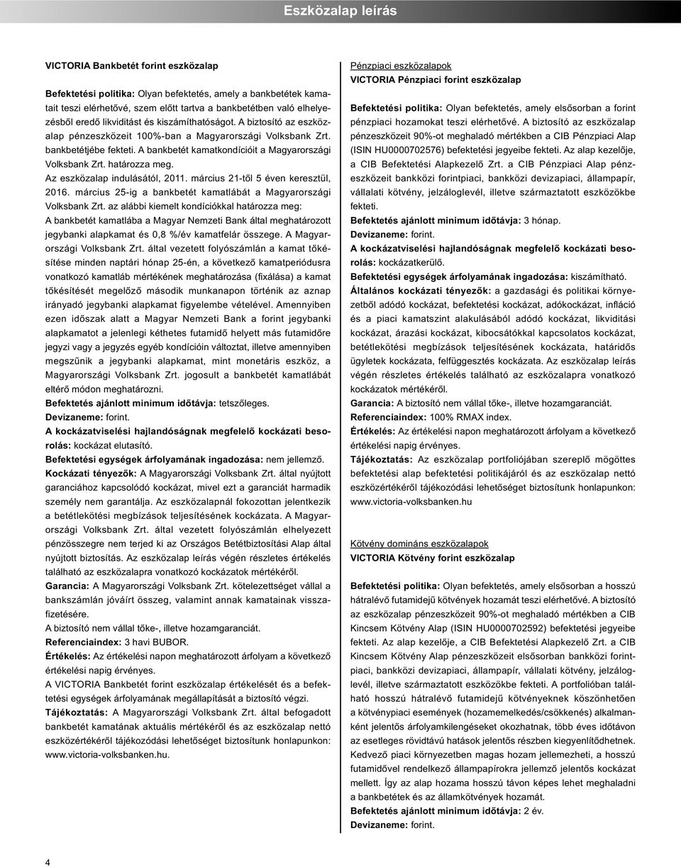 határozza meg. Az eszközalap indulásától, 2011. március 21-től 5 éven keresztül, 2016. március 25-ig a bankbetét kamatlábát a Magyarországi Volksbank Zrt.