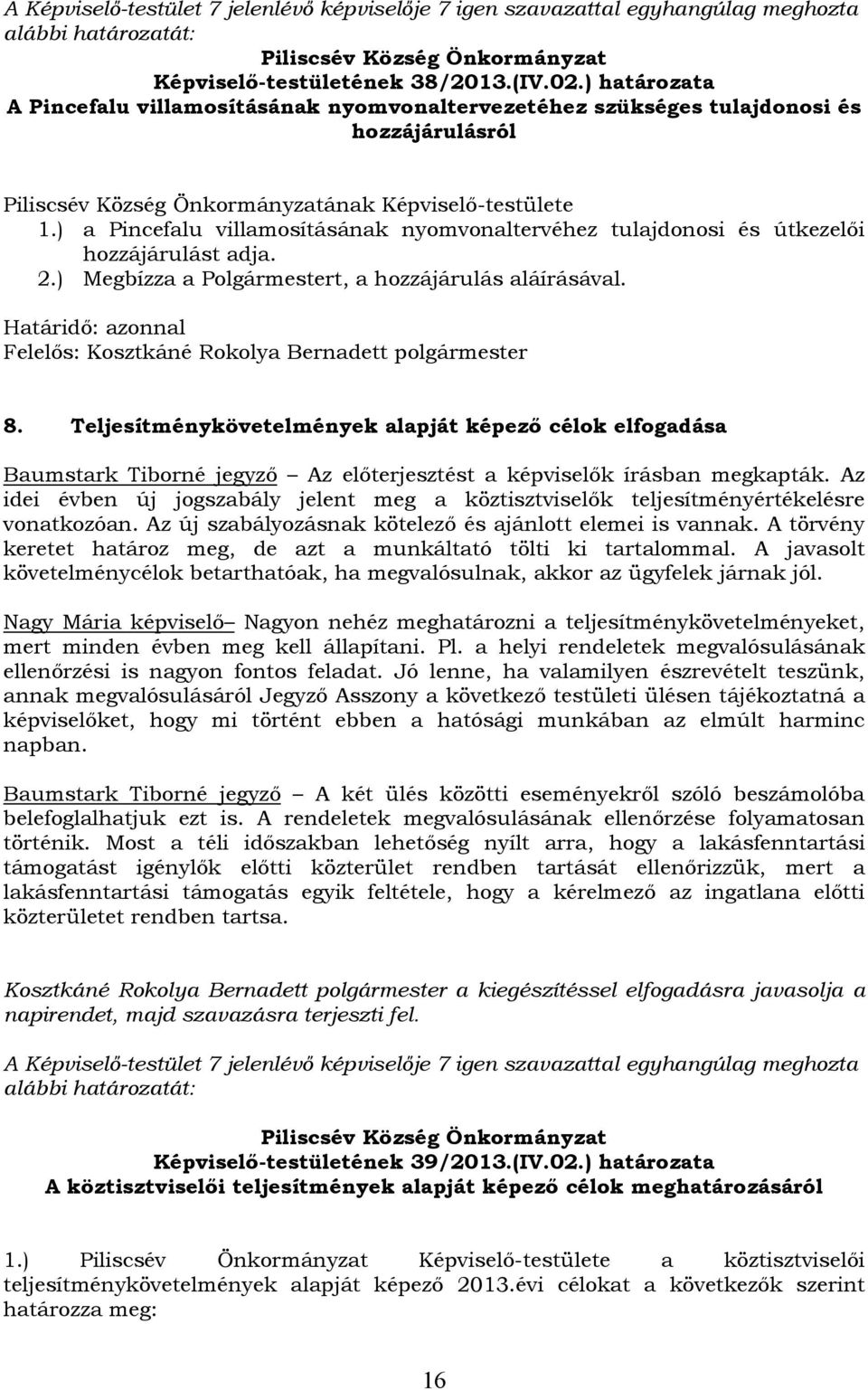 ) a Pincefalu villamosításának nyomvonaltervéhez tulajdonosi és útkezelői hozzájárulást adja. 2.) Megbízza a Polgármestert, a hozzájárulás aláírásával.