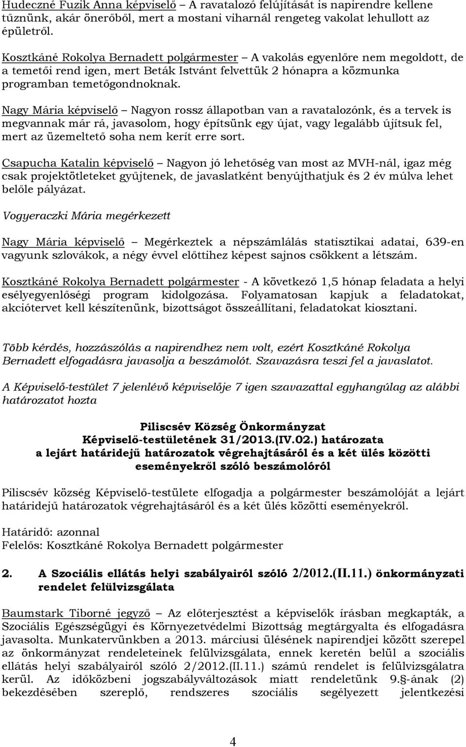 Nagy Mária képviselő Nagyon rossz állapotban van a ravatalozónk, és a tervek is megvannak már rá, javasolom, hogy építsünk egy újat, vagy legalább újítsuk fel, mert az üzemeltető soha nem kerít erre