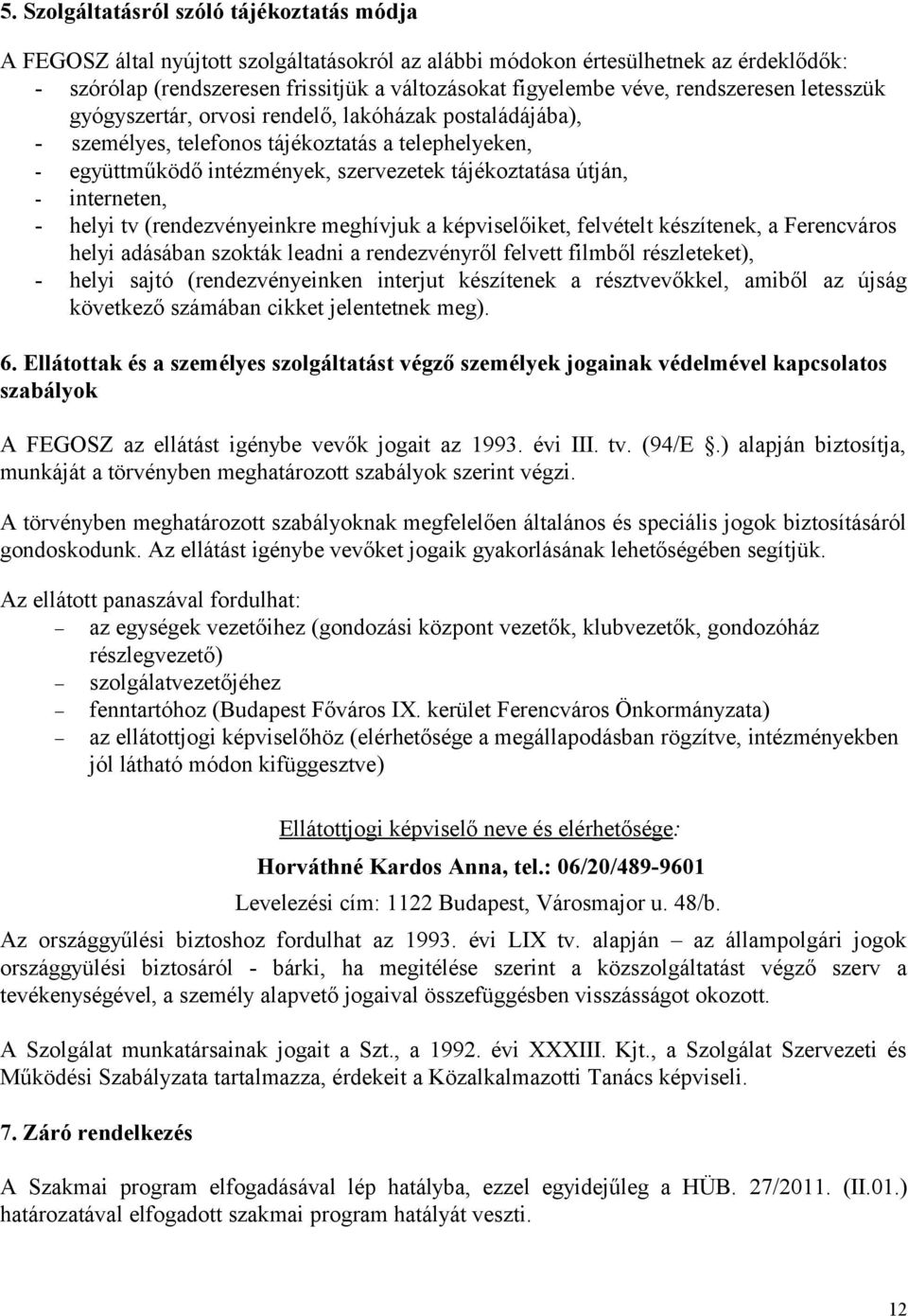 - interneten, - helyi tv (rendezvényeinkre meghívjuk a képviselőiket, felvételt készítenek, a Ferencváros helyi adásában szokták leadni a rendezvényről felvett filmből részleteket), - helyi sajtó