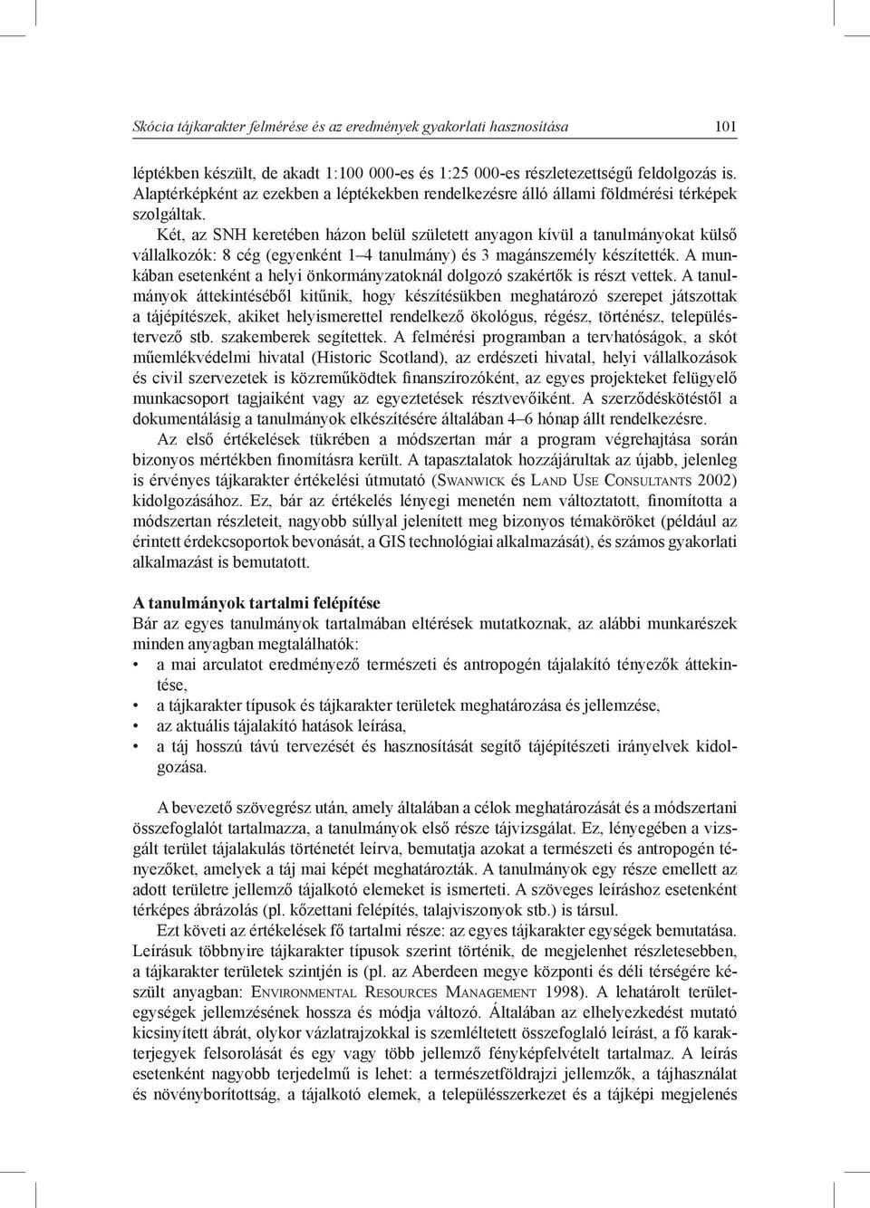 Két, az SNH keretében házon belül született anyagon kívül a tanulmányokat külső vállalkozók: 8 cég (egyenként 1 4 tanulmány) és 3 magánszemély készítették.