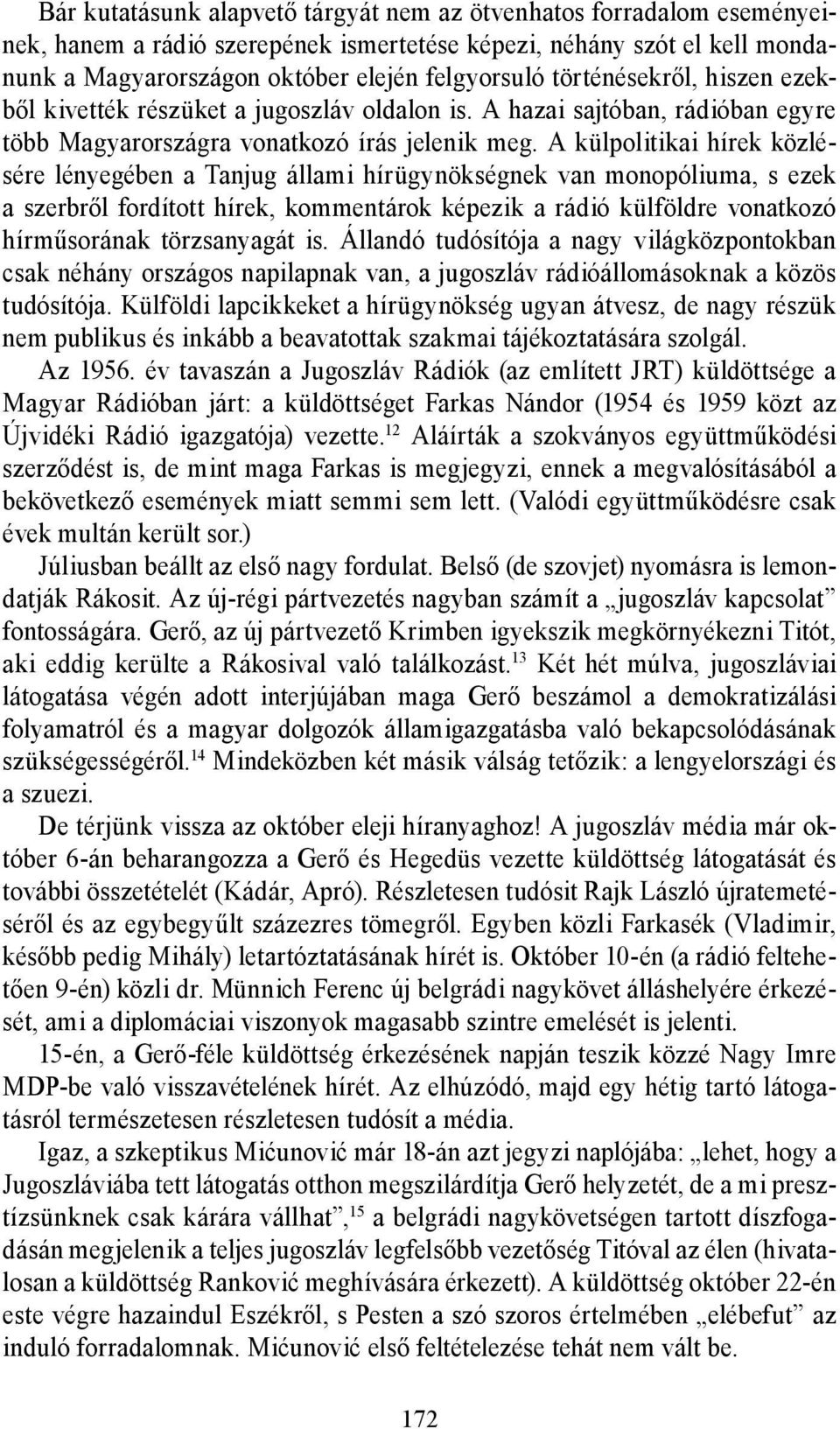 A külpolitikai hírek közlésére lényegében a Tanjug állami hírügynökségnek van monopóliuma, s ezek a szerbről fordított hírek, kommentárok képezik a rádió külföldre vonatkozó hírműsorának törzsanyagát