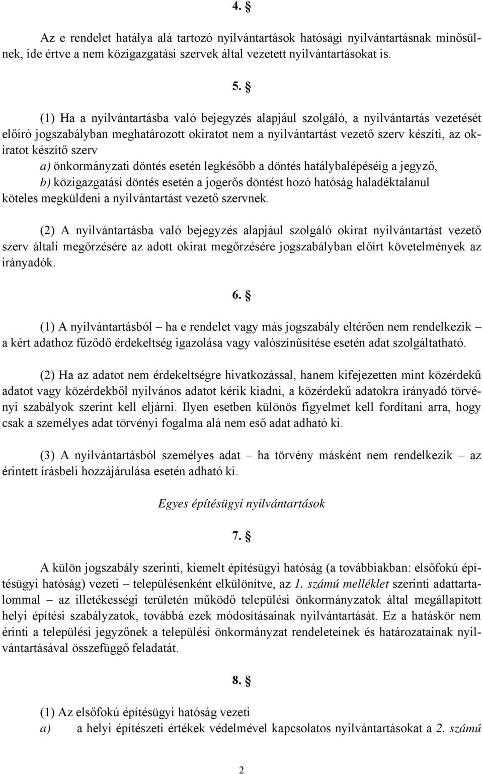 a) önkormányzati döntés esetén legkésőbb a döntés hatálybalépéséig a jegyző, b) közigazgatási döntés esetén a jogerős döntést hozó hatóság haladéktalanul köteles megküldeni a nyilvántartást vezető