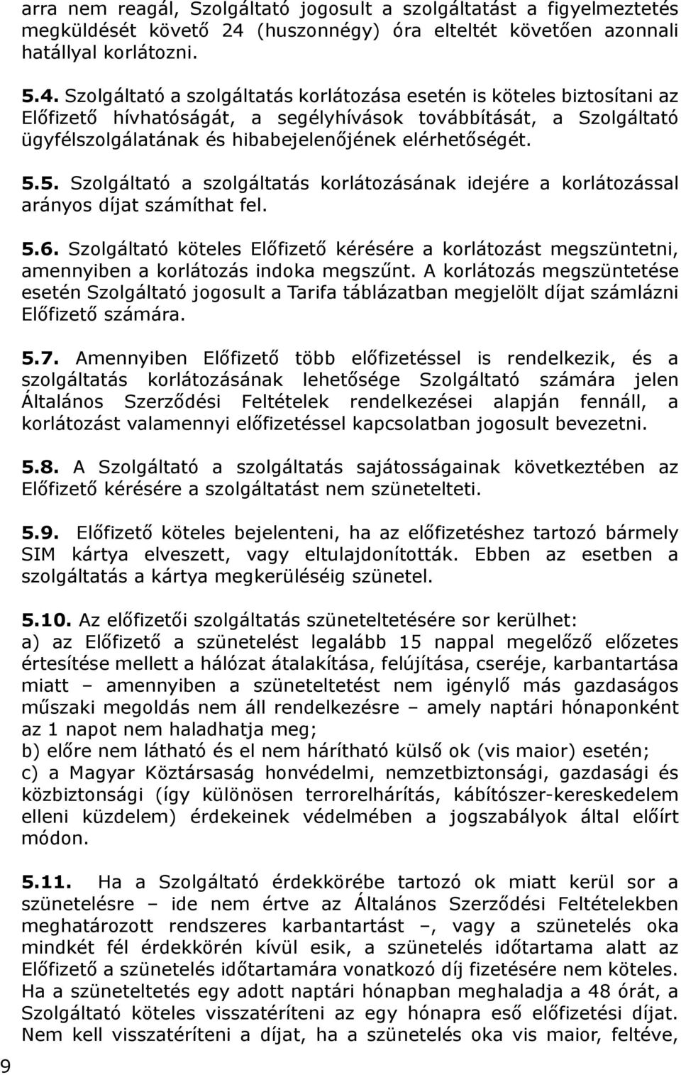 Szolgáltató a szolgáltatás korlátozása esetén is köteles biztosítani az Előfizető hívhatóságát, a segélyhívások továbbítását, a Szolgáltató ügyfélszolgálatának és hibabejelenőjének elérhetőségét. 5.