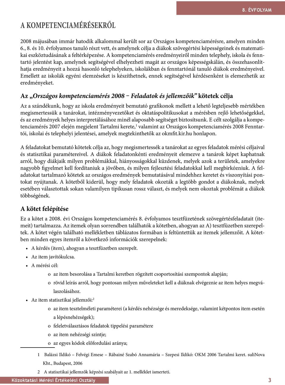 A kompetenciamérés eredményeiről minden telephely, iskola és fenntartó jelentést kap, amelynek segítségével elhelyezheti magát az országos képességskálán, és összehasonlíthatja eredményeit a hozzá