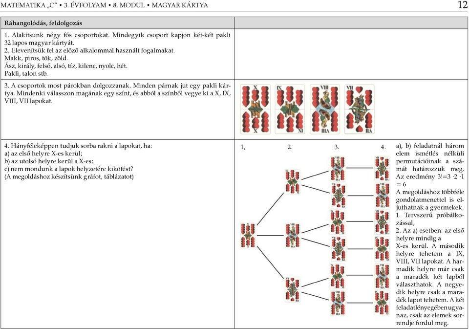Minden párnak jut egy pakli kártya. Mindenki válasszon magának egy színt, és abból a színből vegye ki a X, IX, VIII, VII lapokat. 4.