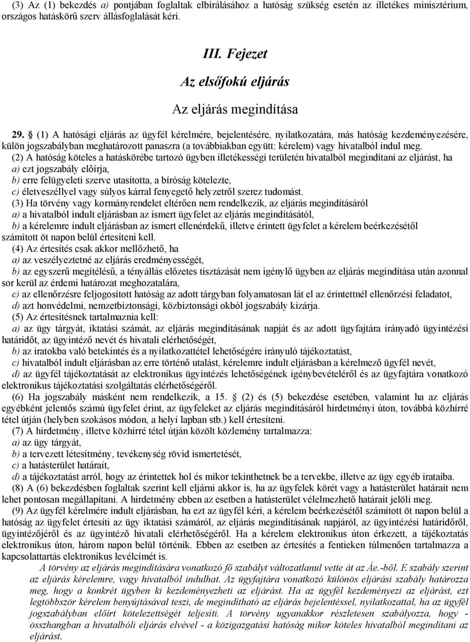 (1) A hatósági eljárás az ügyfél kérelmére, bejelentésére, nyilatkozatára, más hatóság kezdeményezésére, külön jogszabályban meghatározott panaszra (a továbbiakban együtt: kérelem) vagy hivatalból