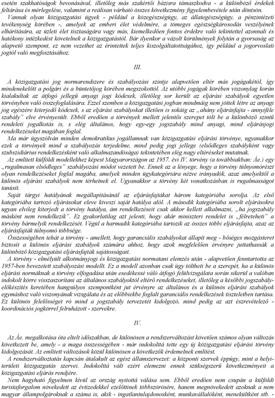 Vannak olyan közigazgatási ügyek - például a közegészségügy, az állategészségügy, a pénzintézeti tevékenység körében -, amelyek az emberi élet védelmére, a tömeges egészségkárosodás veszélyének