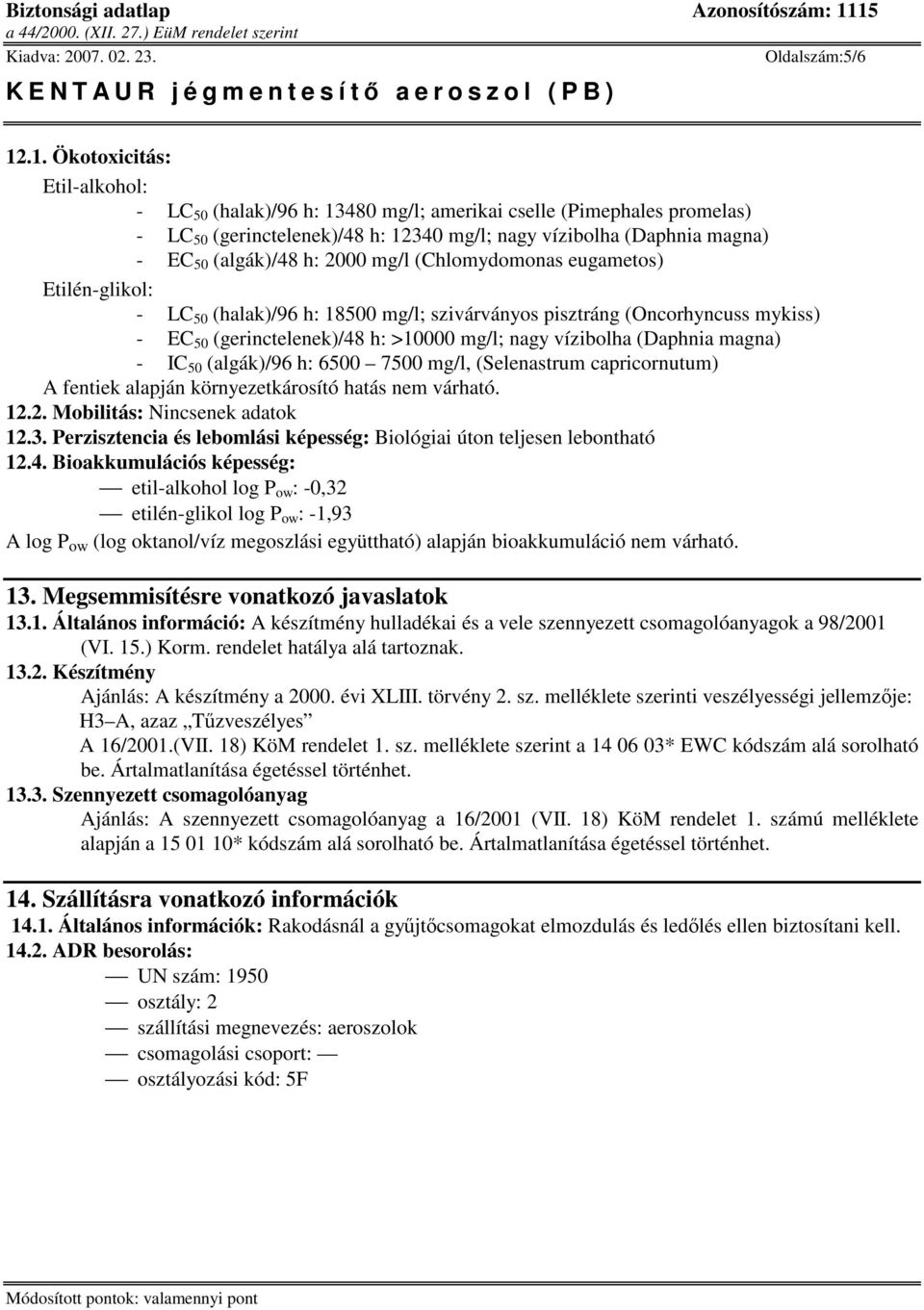 2000 mg/l (Chlomydomonas eugametos) Etilén-glikol: - LC 50 (halak)/96 h: 18500 mg/l; szivárványos pisztráng (Oncorhyncuss mykiss) - EC 50 (gerinctelenek)/48 h: >10000 mg/l; nagy vízibolha (Daphnia