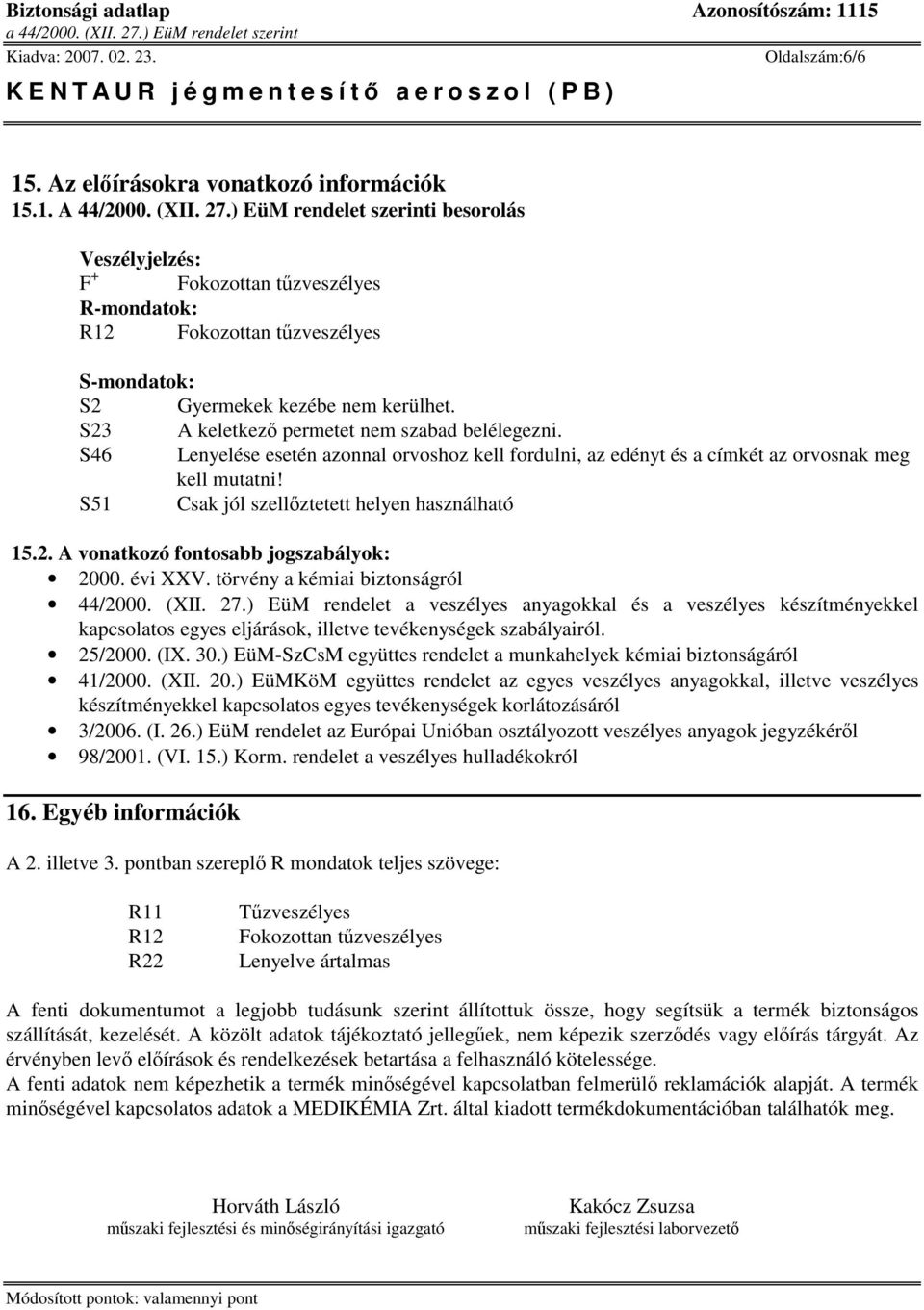 S23 A keletkez permetet nem szabad belélegezni. S46 Lenyelése esetén azonnal orvoshoz kell fordulni, az edényt és a címkét az orvosnak meg kell mutatni!