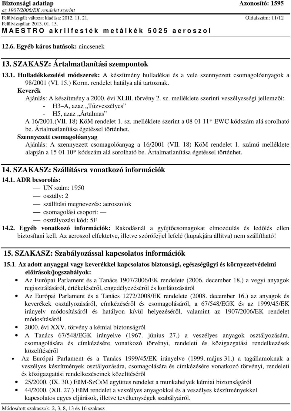 melléklete szerinti veszélyességi jellemzıi: - H3 A, azaz Tőzveszélyes - H5, azaz Ártalmas A 16/2001.(VII. 18) KöM rendelet 1. sz. melléklete szerint a 08 01 11* EWC kódszám alá sorolható be.