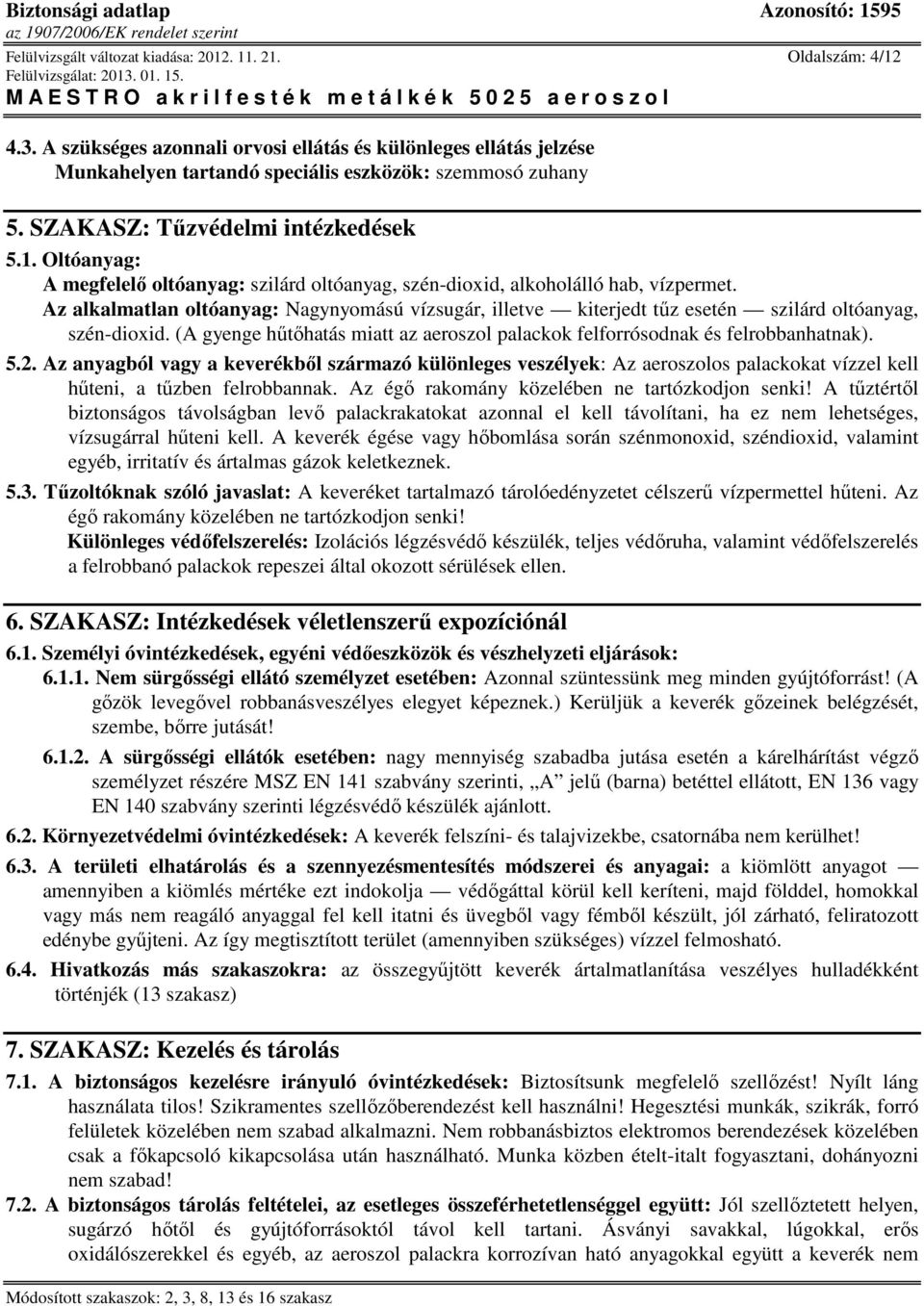 Az alkalmatlan oltóanyag: Nagynyomású vízsugár, illetve kiterjedt tőz esetén szilárd oltóanyag, szén-dioxid. (A gyenge hőtıhatás miatt az aeroszol palackok felforrósodnak és felrobbanhatnak). 5.2.